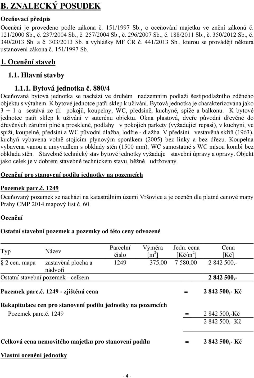 880/4 Oceňovaná bytová jednotka se nachází ve druhém nadzemním podlaží šestipodlažního zděného objektu s výtahem. K bytové jednotce patří sklep k užívání.