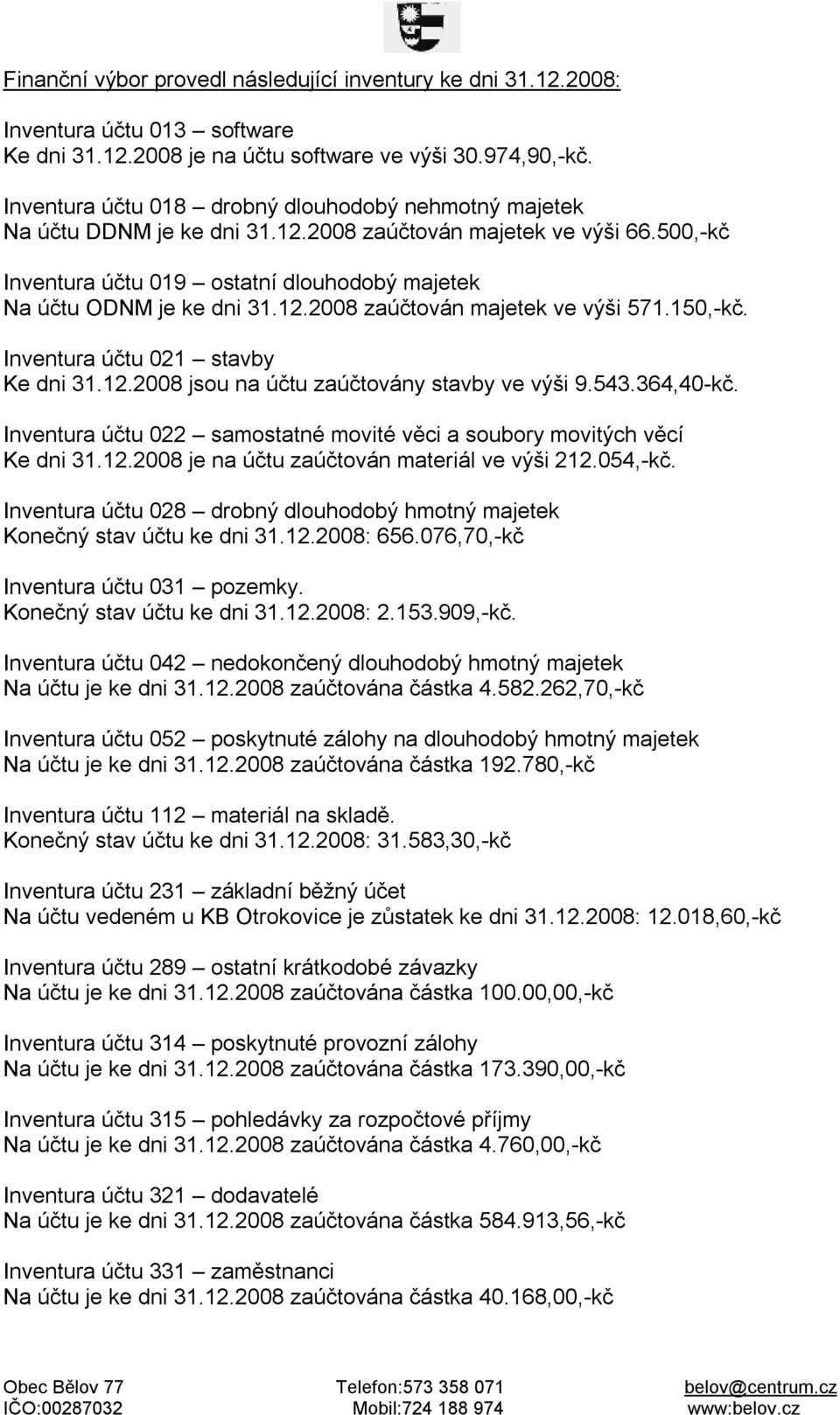 150,-kč. Inventura účtu 021 stavby Ke dni 31.12.2008 jsou na účtu zaúčtovány stavby ve výši 9.543.364,40-kč. Inventura účtu 022 samostatné movité věci a soubory movitých věcí Ke dni 31.12.2008 je na účtu zaúčtován materiál ve výši 212.