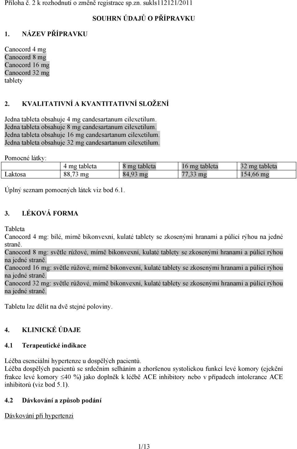 Jedna tableta obsahuje 16 mg candesartanum cilexetilum. Jedna tableta obsahuje 32 mg candesartanum cilexetilum.
