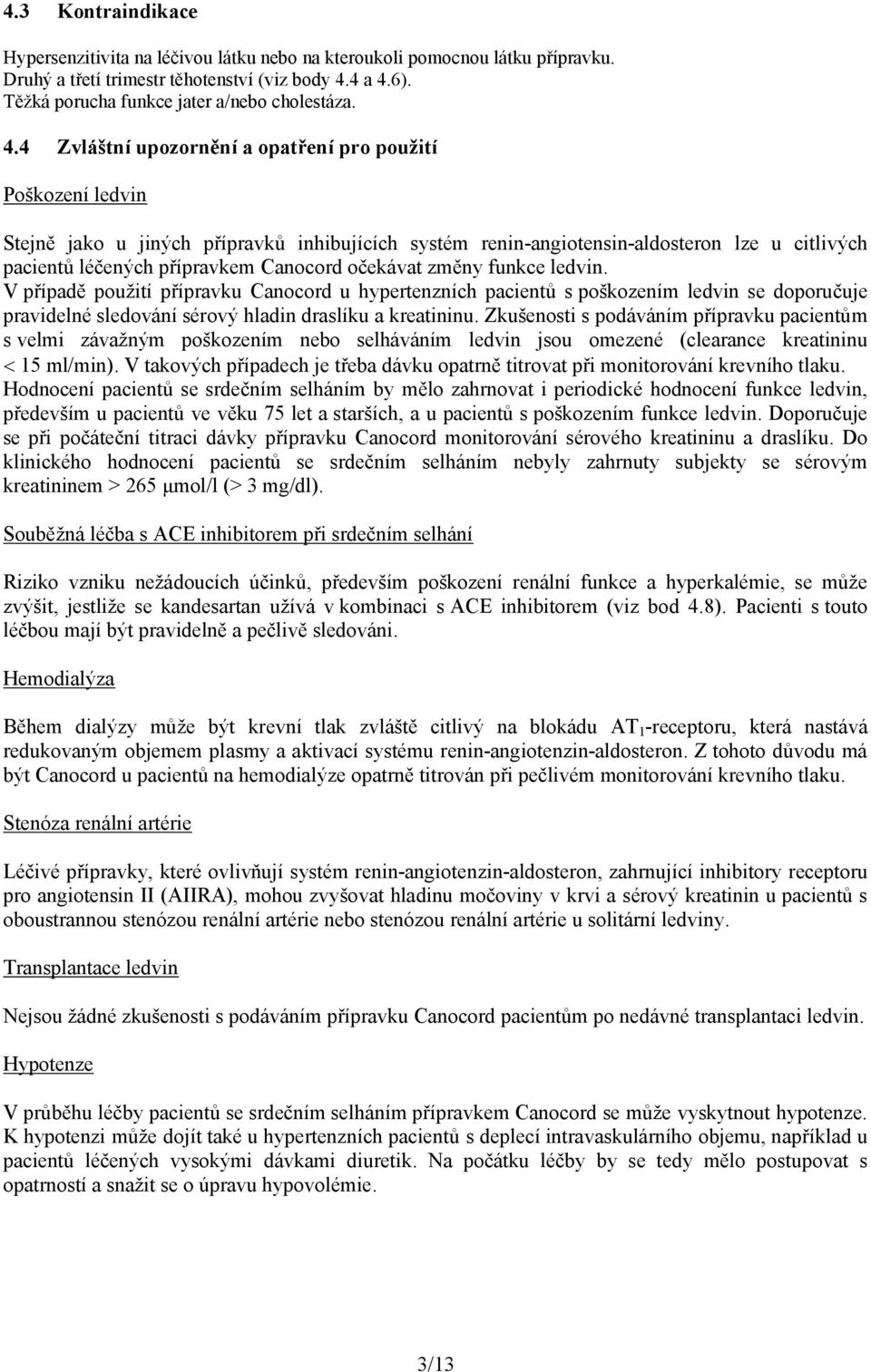 očekávat změny funkce ledvin. V případě použití přípravku Canocord u hypertenzních pacientů s poškozením ledvin se doporučuje pravidelné sledování sérový hladin draslíku a kreatininu.