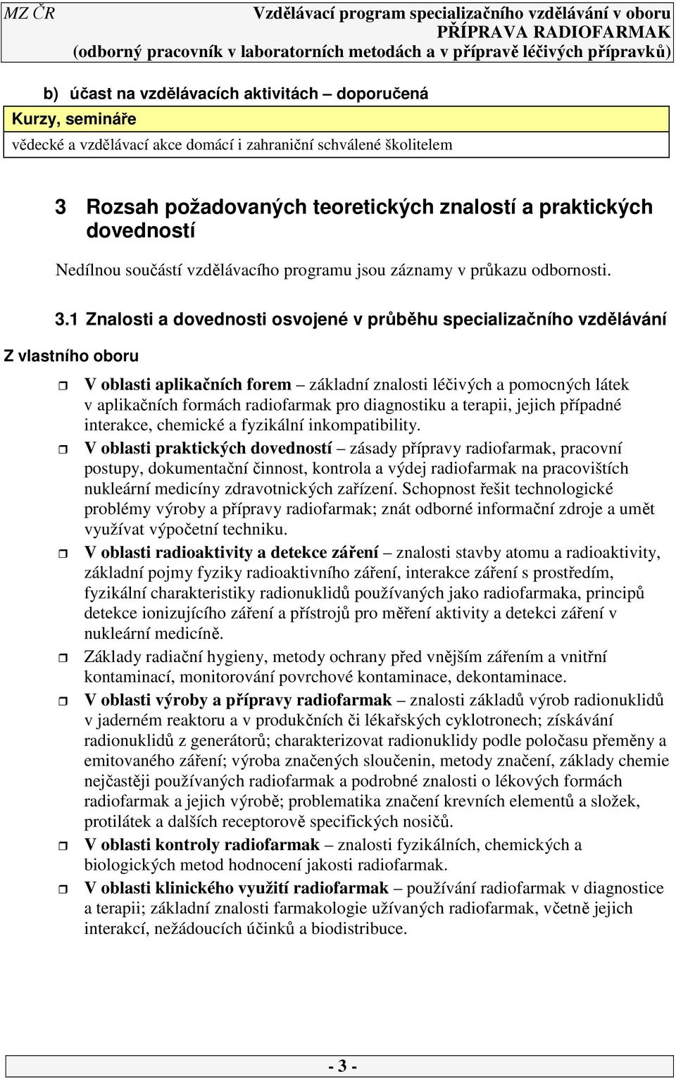 Znalosti a dovednosti osvojené v průběhu specializačního vzdělávání Z vlastního oboru V oblasti aplikačních forem základní znalosti léčivých a pomocných látek v aplikačních formách radiofarmak pro