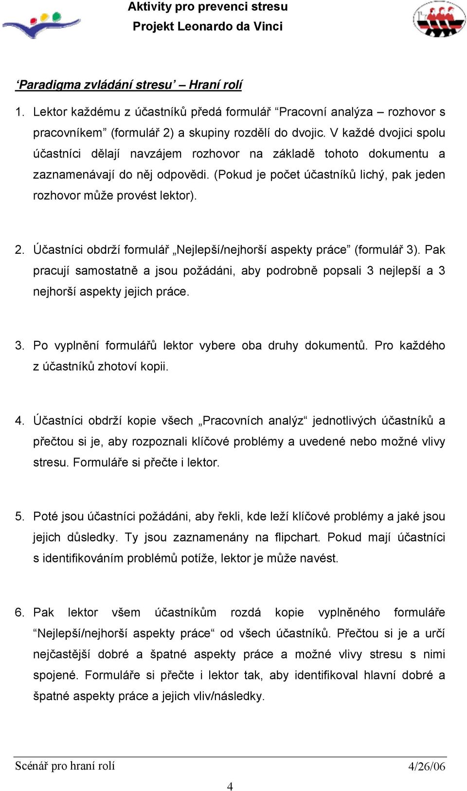 Účastníci obdrží formulář Nejlepší/nejhorší aspekty práce (formulář 3). Pak pracují samostatně a jsou požádáni, aby podrobně popsali 3 nejlepší a 3 nejhorší aspekty jejich práce. 3. Po vyplnění formulářů lektor vybere oba druhy dokumentů.