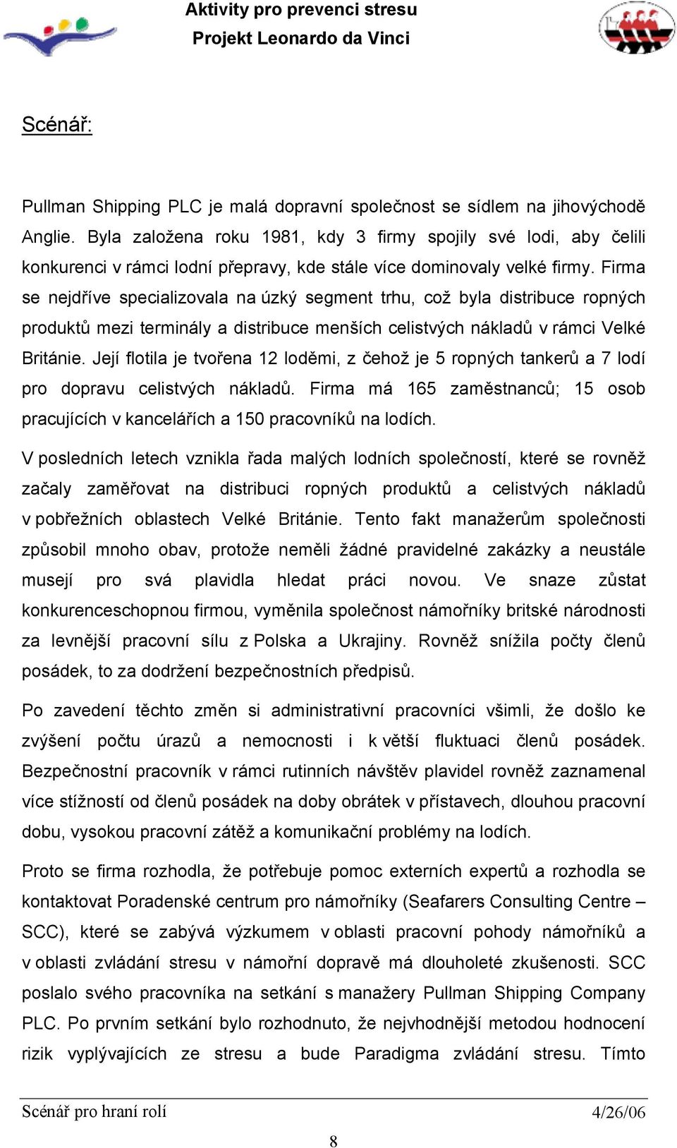 Firma se nejdříve specializovala na úzký segment trhu, což byla distribuce ropných produktů mezi terminály a distribuce menších celistvých nákladů v rámci Velké Británie.