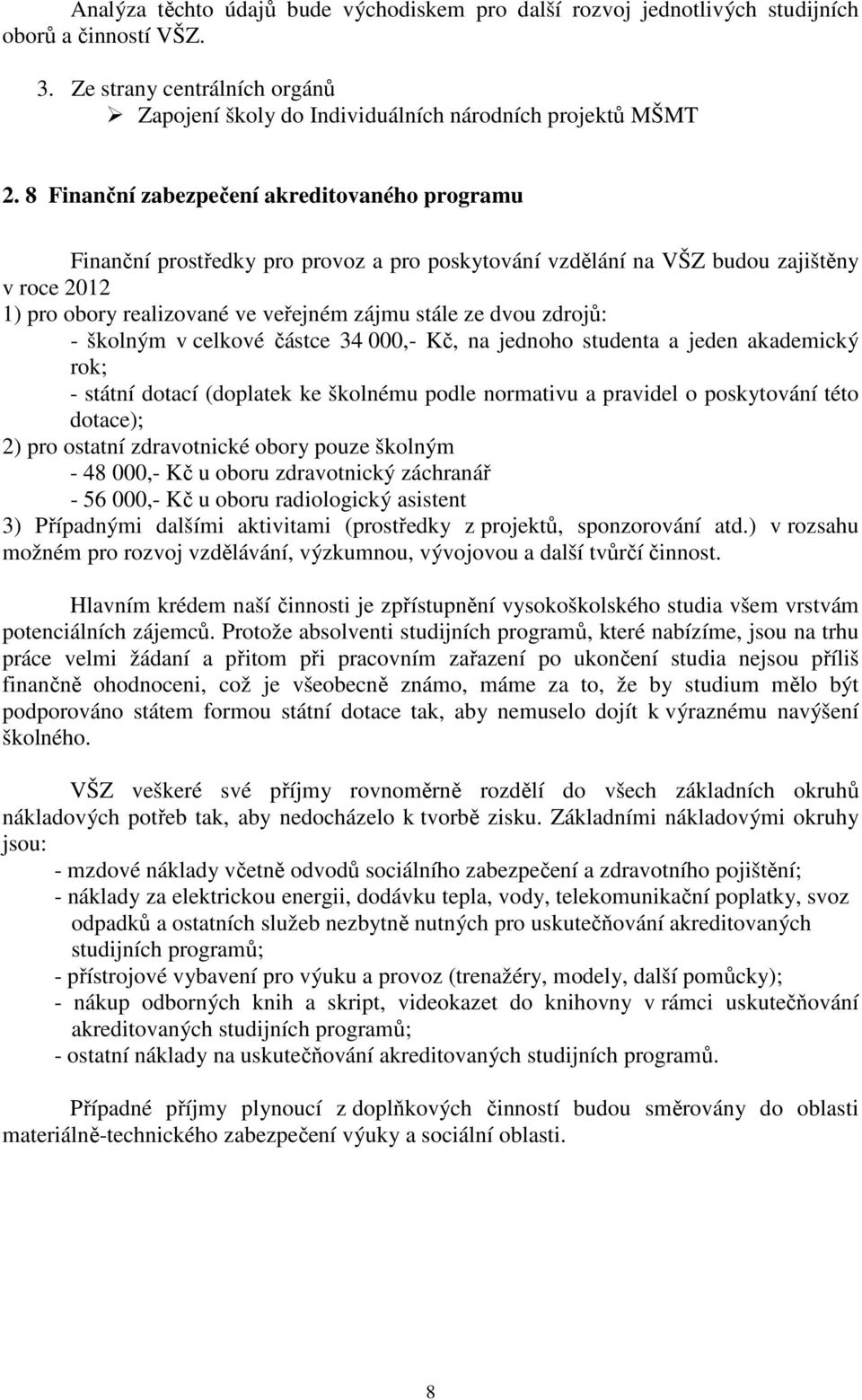 zdrojů: - školným v celkové částce 34 000,- Kč, na jednoho studenta a jeden akademický rok; - státní dotací (doplatek ke školnému podle normativu a pravidel o poskytování této dotace); 2) pro ostatní