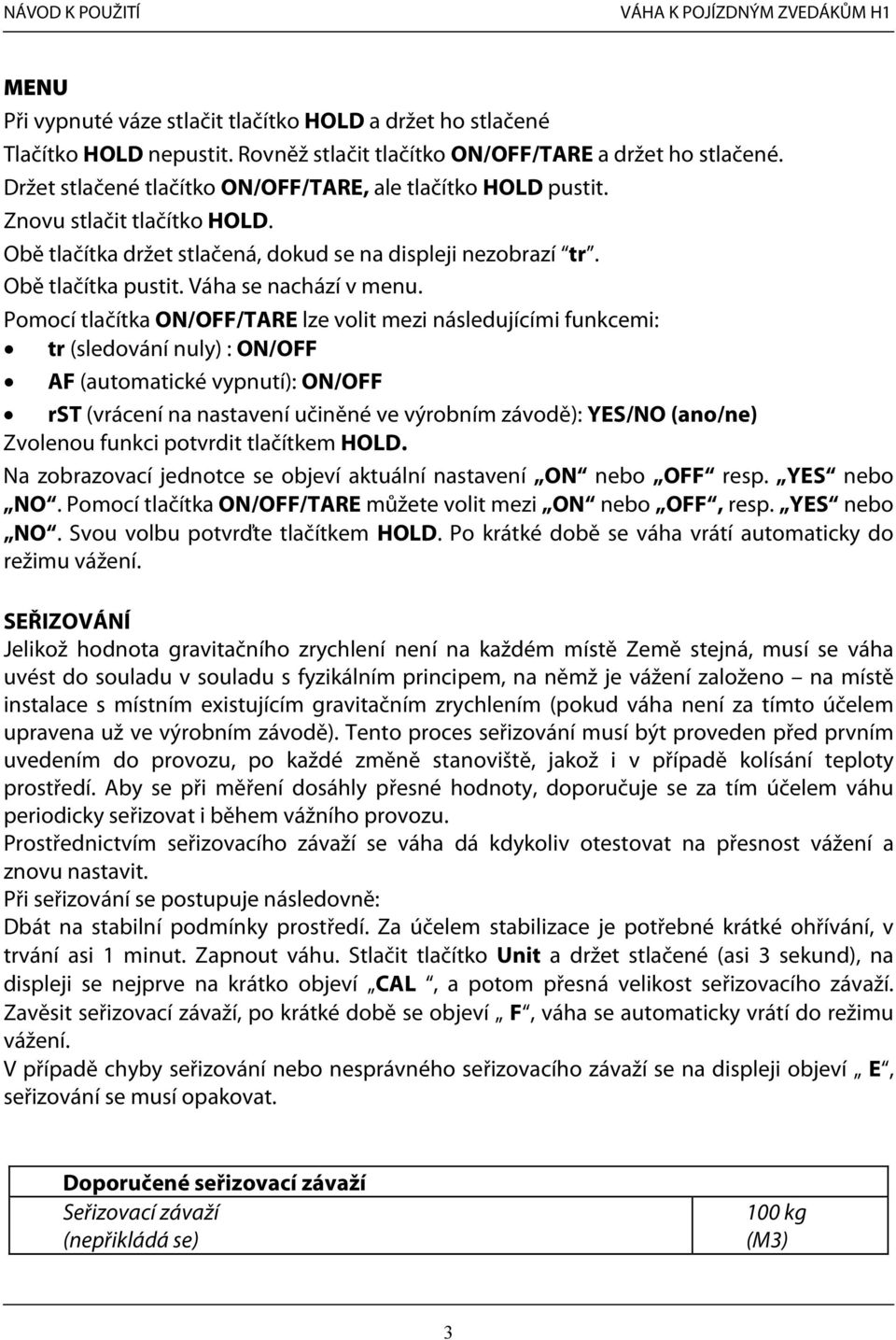 Pomocí tlačítka ON/OFF/TARE lze volit mezi následujícími funkcemi: tr (sledování nuly) : ON/OFF AF (automatické vypnutí): ON/OFF rst (vrácení na nastavení učiněné ve výrobním závodě): YES/NO (ano/ne)