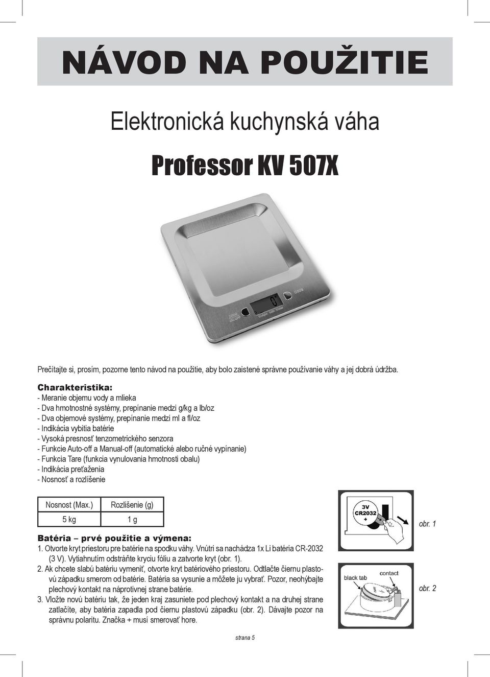 presnosť tenzometrického senzora - Funkcie Auto-off a Manual-off (automatické alebo ručné vypínanie) - Funkcia Tare (funkcia vynulovania hmotnosti obalu) - Indikácia preťaženia - Nosnosť a rozlíšenie