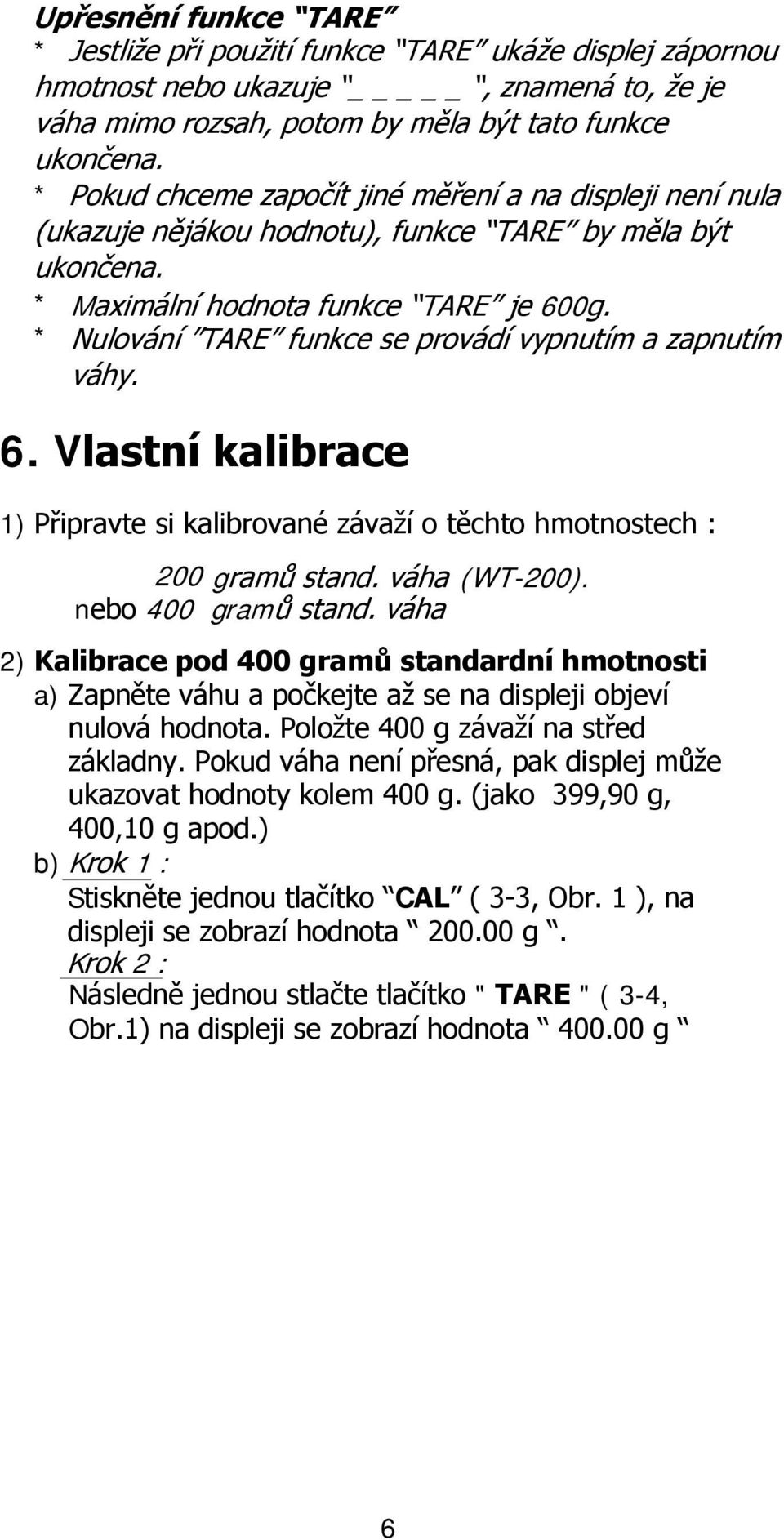 * Nulování TARE funkce se provádí vypnutím a zapnutím váhy. 6. Vlastní kalibrace 1) Připravte si kalibrované závaží o těchto hmotnostech : 200 gramů stand. váha (WT-200). nebo 400 gramů stand.