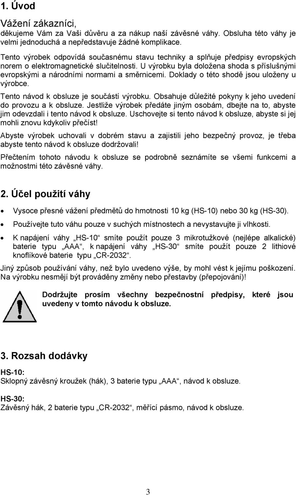 U výrobku byla doložena shoda s příslušnými evropskými a národními normami a směrnicemi. Doklady o této shodě jsou uloženy u výrobce. Tento návod k obsluze je součástí výrobku.