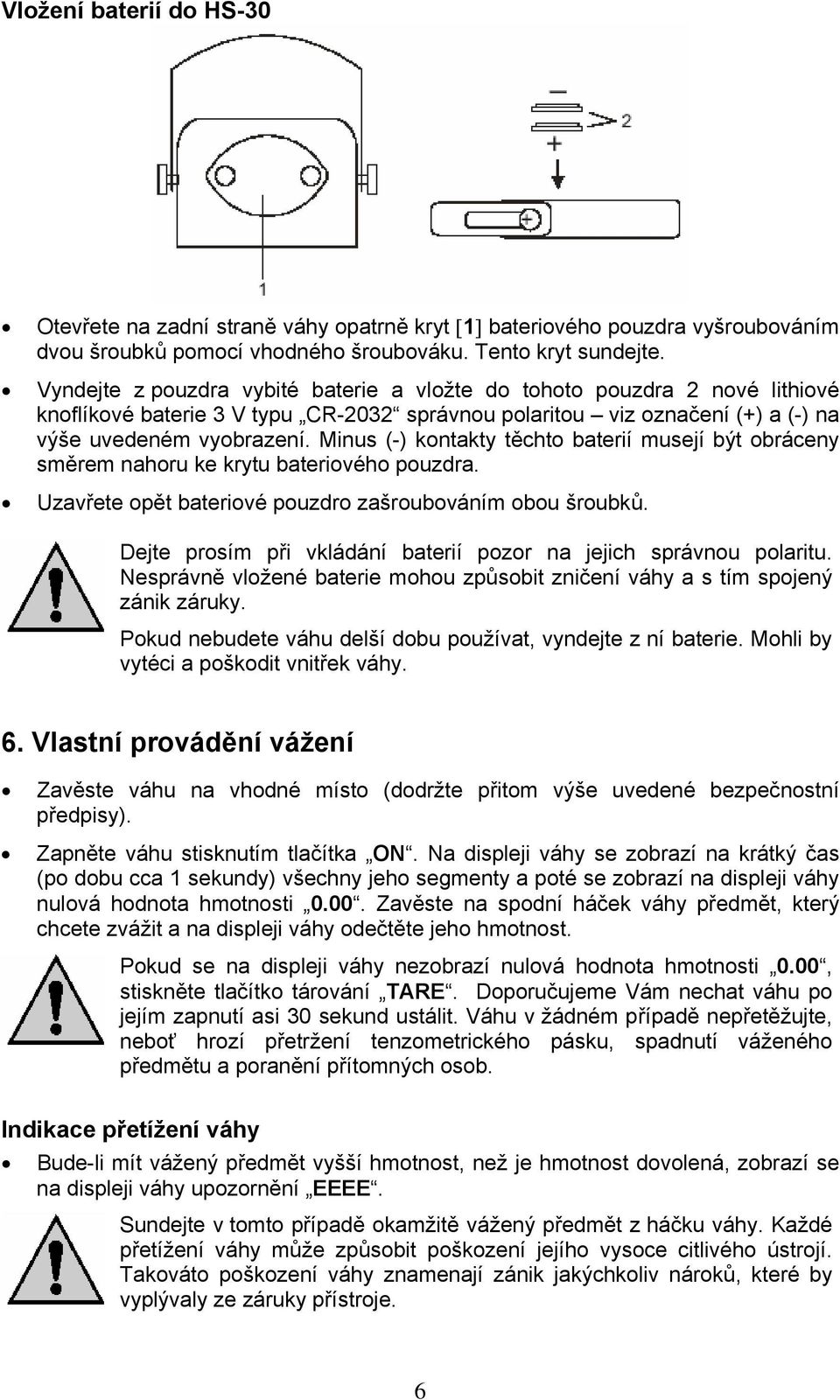 Minus (-) kontakty těchto baterií musejí být obráceny směrem nahoru ke krytu bateriového pouzdra. Uzavřete opět bateriové pouzdro zašroubováním obou šroubků.