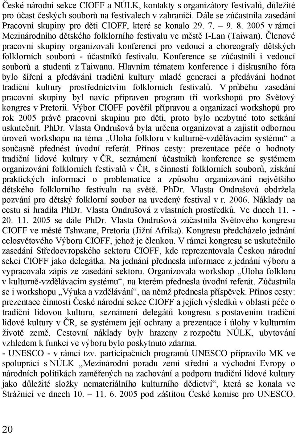 Členové pracovní skupiny organizovali konferenci pro vedoucí a choreografy dětských folklorních souborů - účastníků festivalu. Konference se zúčastnili i vedoucí souborů a studenti z Taiwanu.