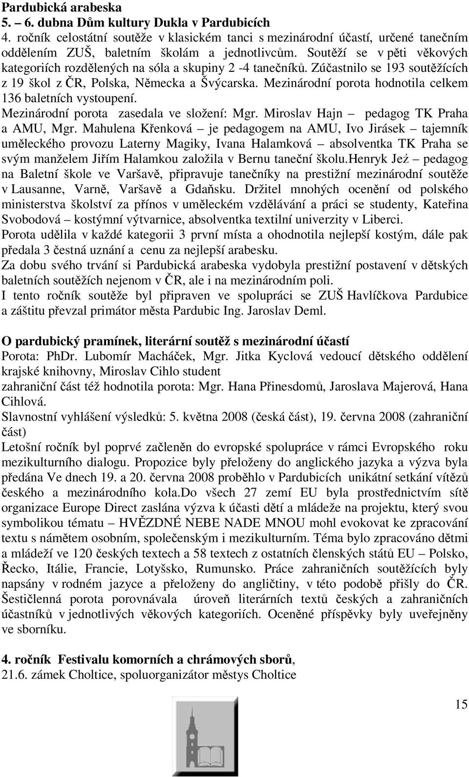 Mezinárodní porota hodnotila celkem 136 baletních vystoupení. Mezinárodní porota zasedala ve složení: Mgr. Miroslav Hajn pedagog TK Praha a AMU, Mgr.