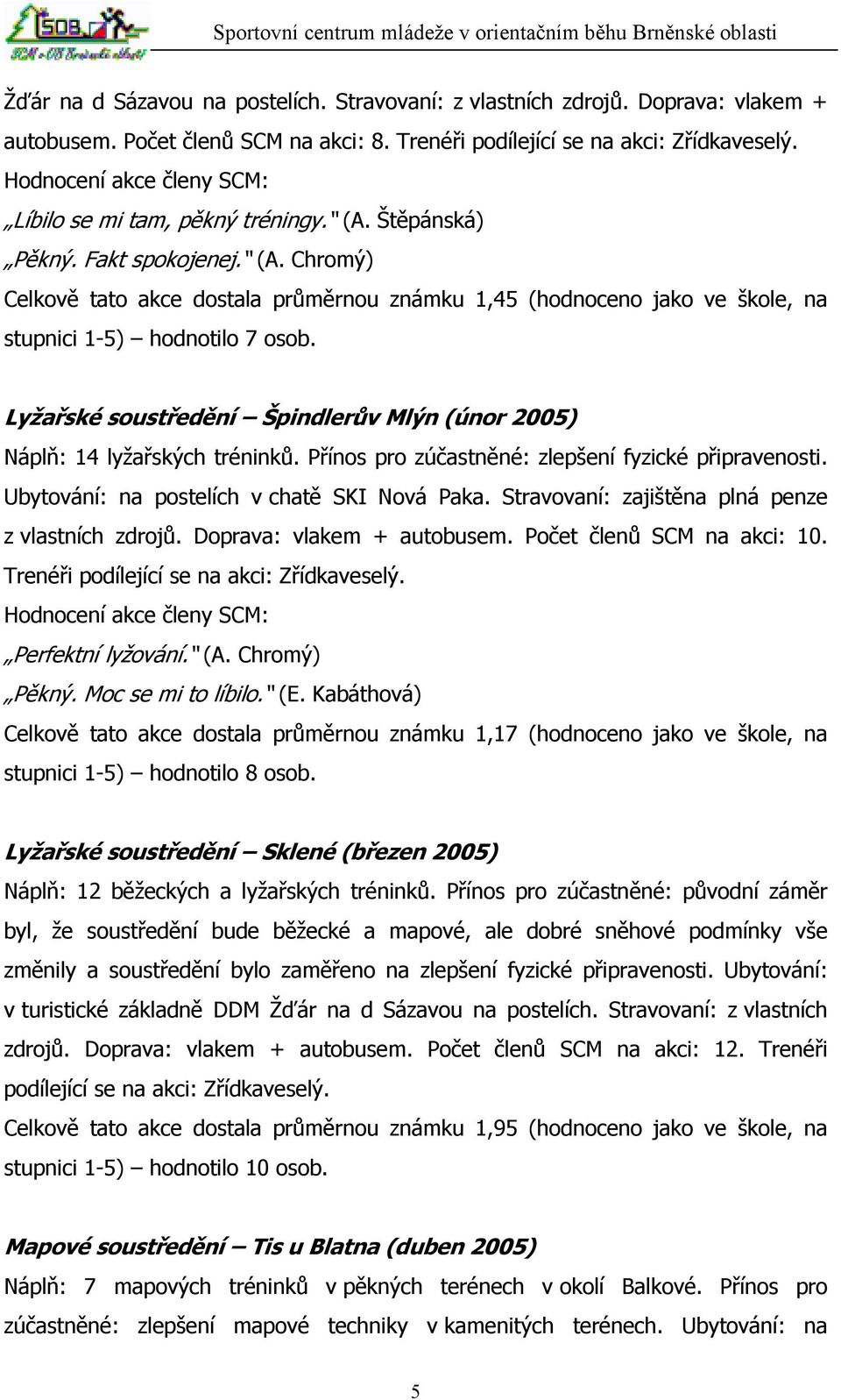 Lyžařské soustředění Špindlerův Mlýn (únor 2005) Náplň: 14 lyžařských tréninků. Přínos pro zúčastněné: zlepšení fyzické připravenosti. Ubytování: na postelích v chatě SKI Nová Paka.