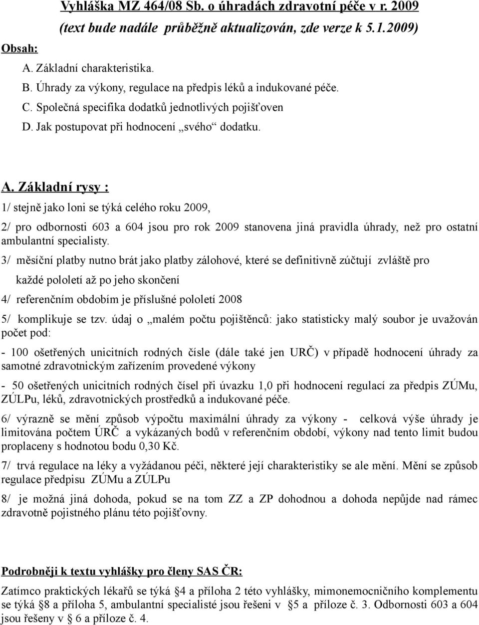 Základní rysy : 1/ stejně jako loni se týká celého roku 2009, 2/ pro odbornosti 603 a 604 jsou pro rok 2009 stanovena jiná pravidla úhrady, než pro ostatní ambulantní specialisty.