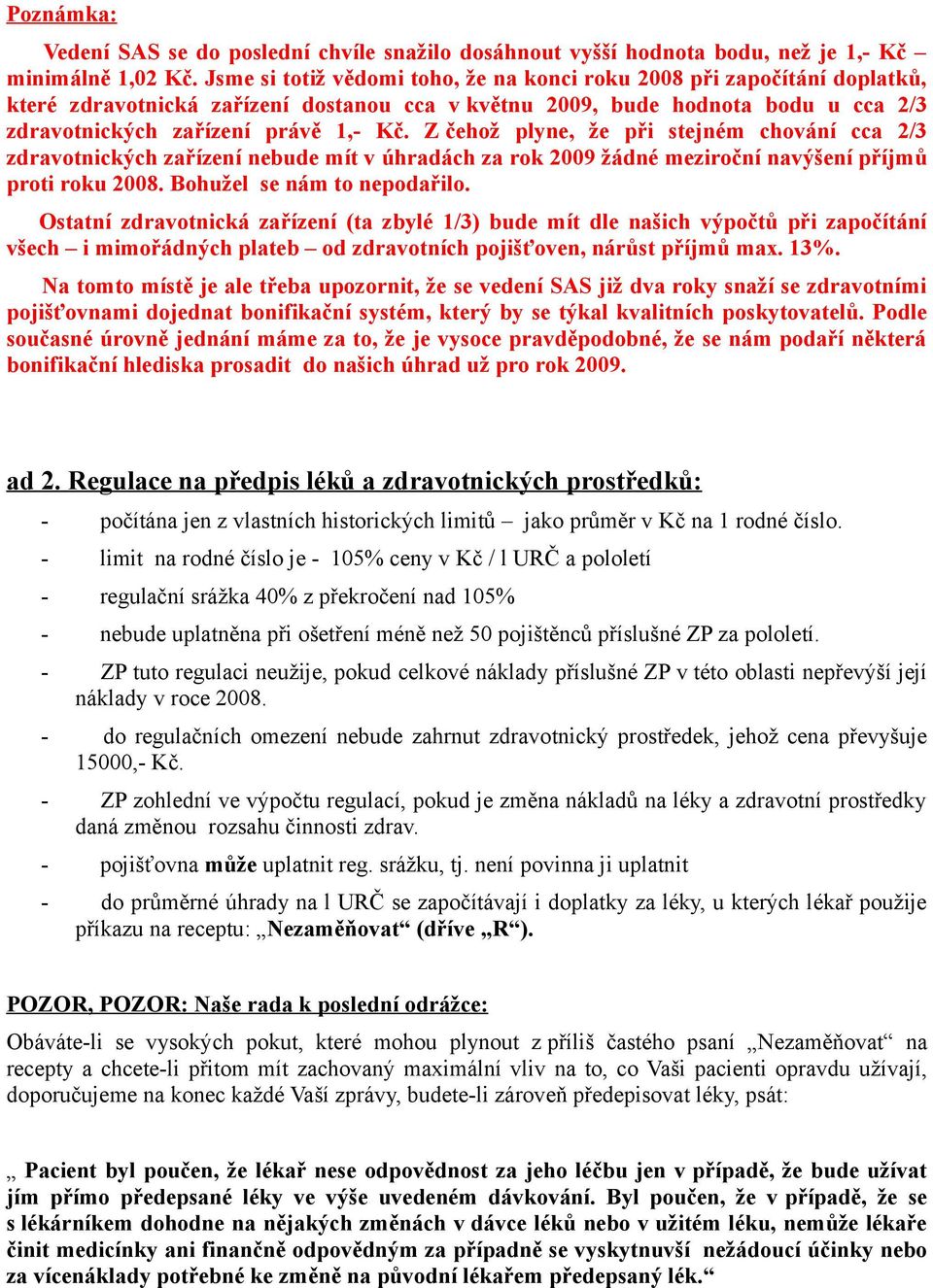 Z čehož plyne, že při stejném chování cca 2/3 zdravotnických zařízení nebude mít v úhradách za rok 2009 žádné meziroční navýšení příjmů proti roku 2008. Bohužel se nám to nepodařilo.