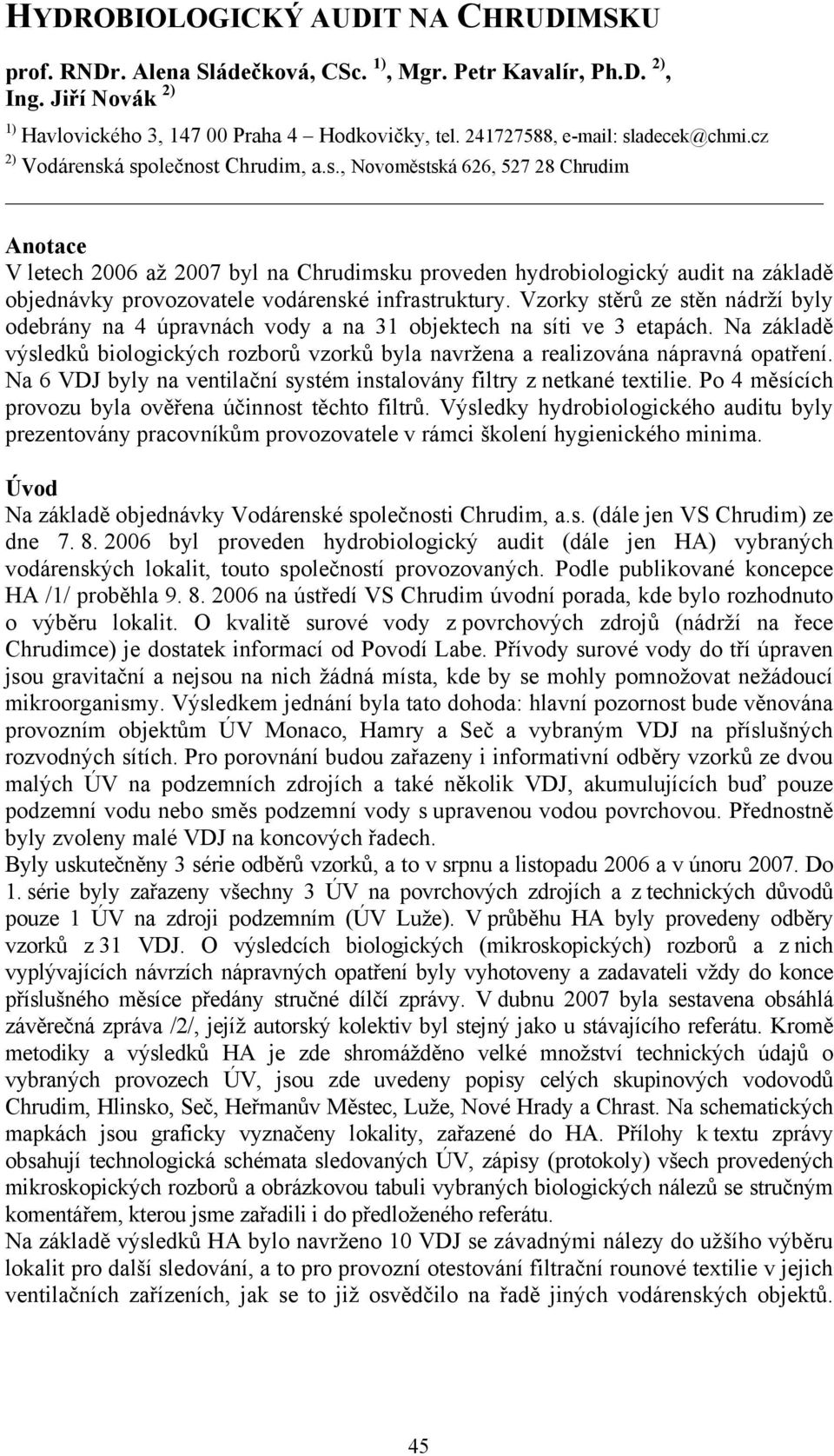 Vzorky stěrů ze stěn nádrží byly odebrány na 4 úpravnách vody a na 31 objektech na síti ve 3 etapách. Na základě výsledků biologických rozborů vzorků byla navržena a realizována nápravná opatření.