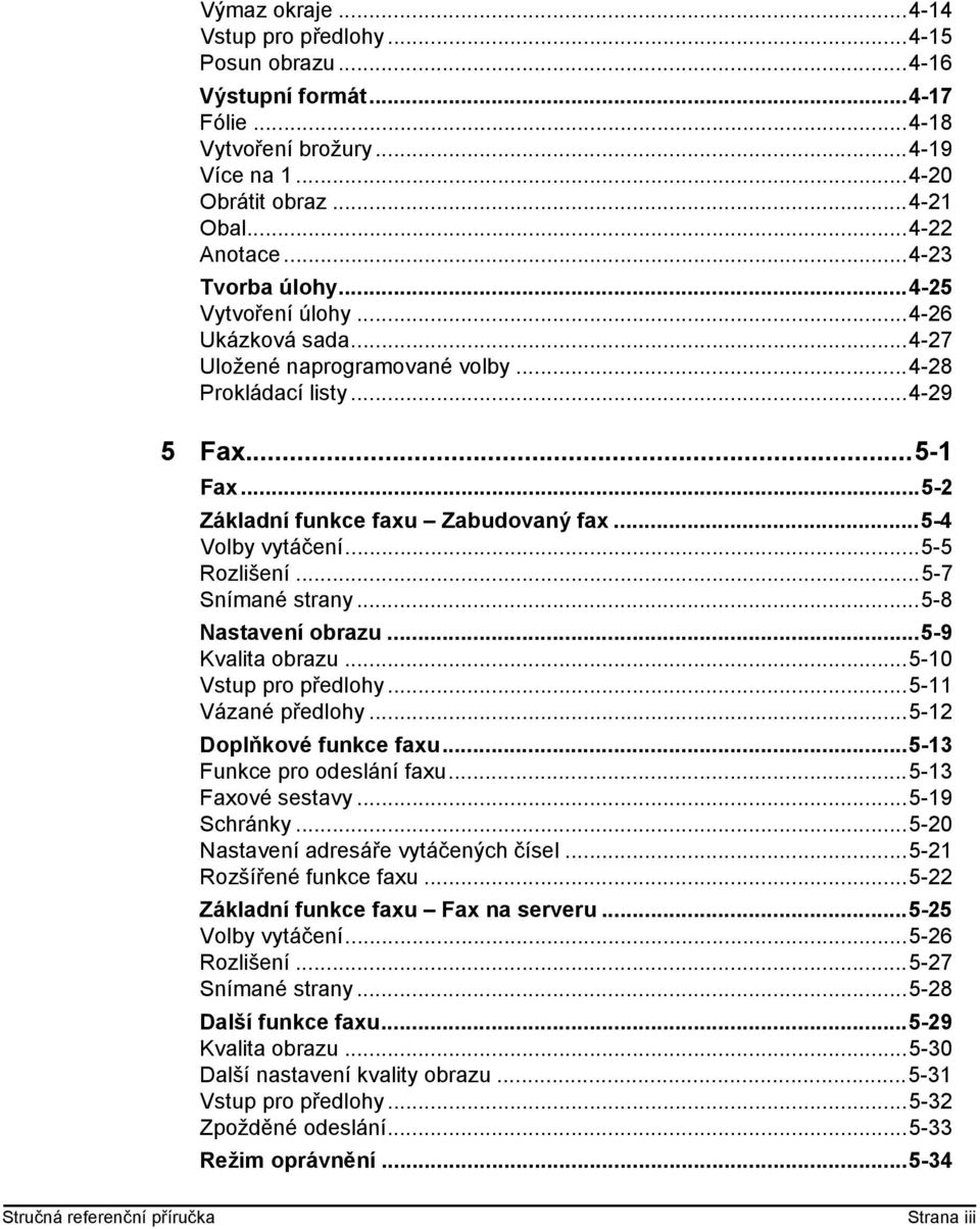 ..5-4 Volby vytáčení...5-5 Rozlišení...5-7 Snímané strany...5-8 Nastavení obrazu...5-9 Kvalita obrazu...5-10 Vstup pro předlohy...5-11 Vázané předlohy...5-12 Doplňkové funkce faxu.