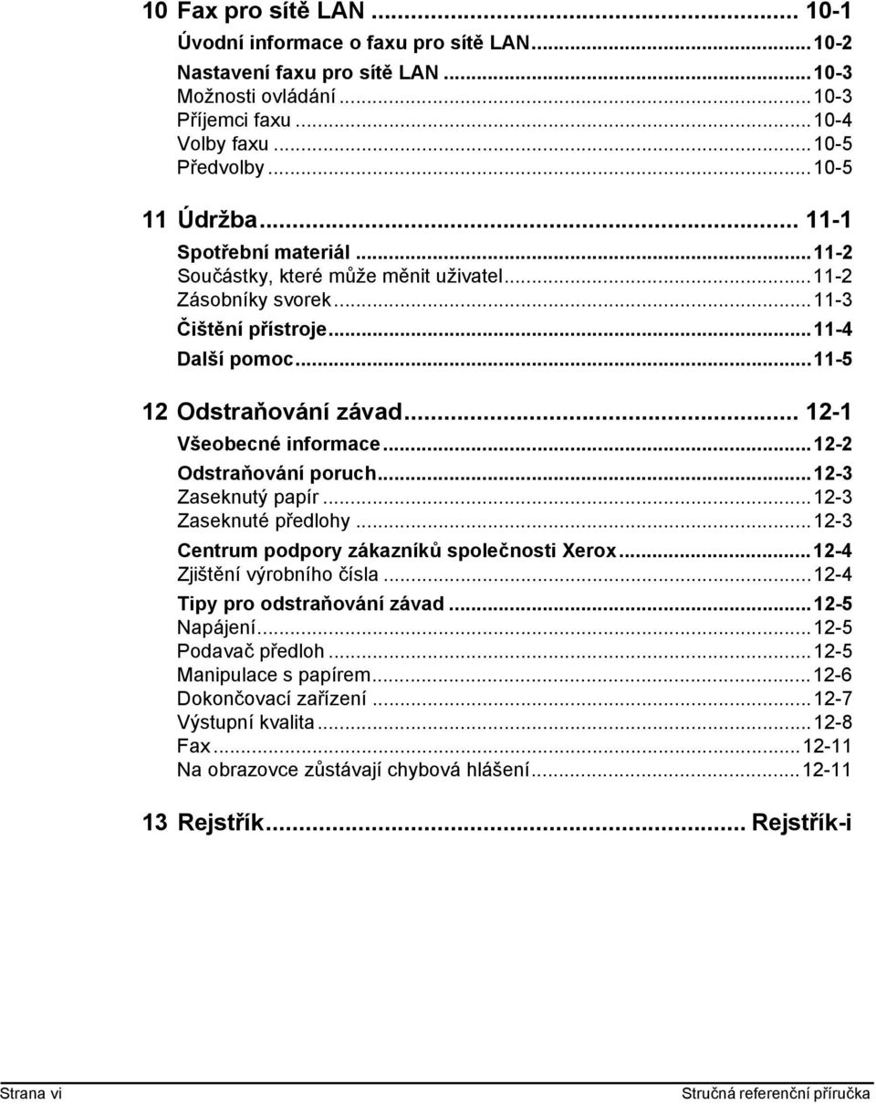 ..12-2 Odstraňování poruch...12-3 Zaseknutý papír...12-3 Zaseknuté předlohy...12-3 Centrum podpory zákazníků společnosti Xerox...12-4 Zjištění výrobního čísla...12-4 Tipy pro odstraňování závad.