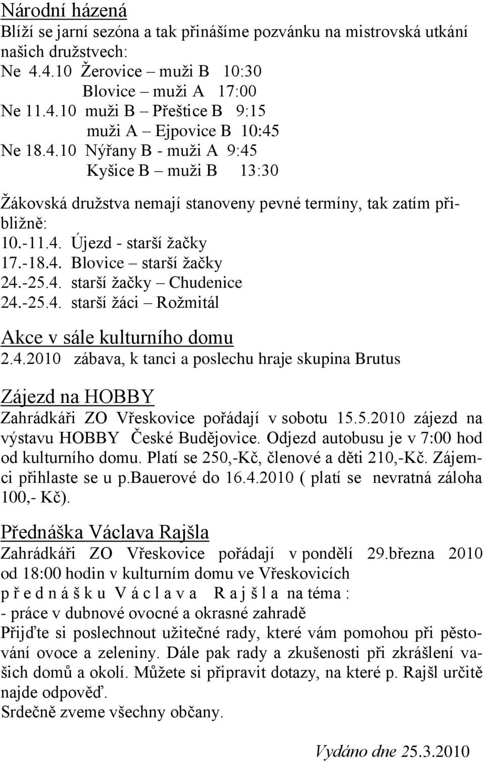 -25.4. starší ţáci Roţmitál Akce v sále kulturního domu 2.4.2010 zábava, k tanci a poslechu hraje skupina Brutus Zájezd na HOBBY Zahrádkáři ZO Vřeskovice pořádají v sobotu 15.5.2010 zájezd na výstavu HOBBY České Budějovice.