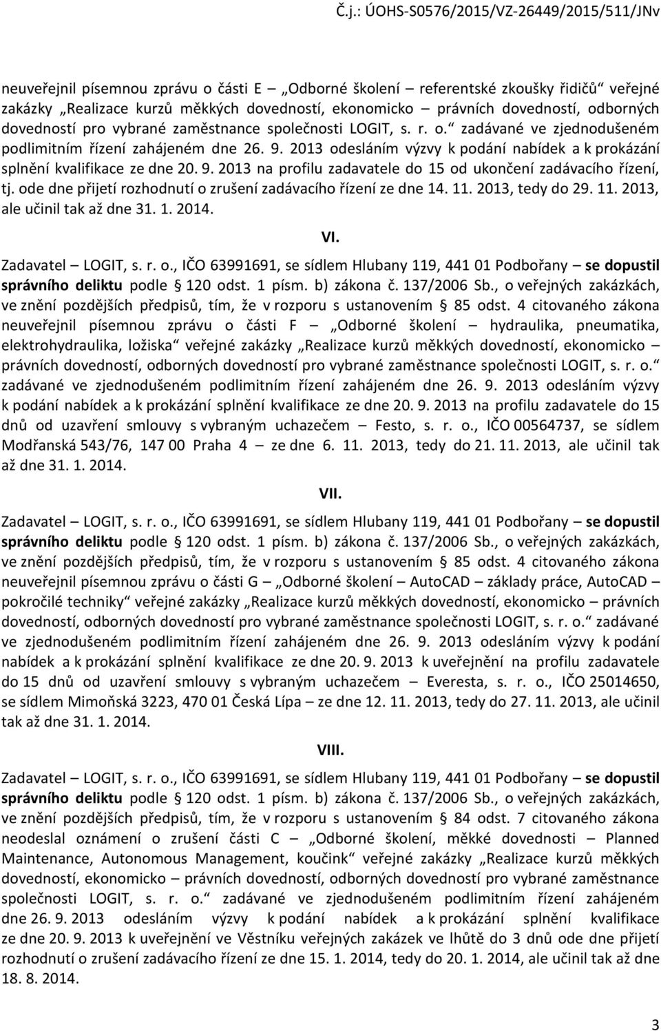 de dne přijetí rzhdnutí zrušení zadávacíh řízení ze dne 14. 11. 2013, tedy d 29. 11. 2013, ale učinil tak až dne 31. 1. 2014. VI. Zadavatel LOGIT, s. r.., IČO 63991691, se sídlem Hlubany 119, 441 01 Pdbřany se dpustil správníh deliktu pdle 120 dst.