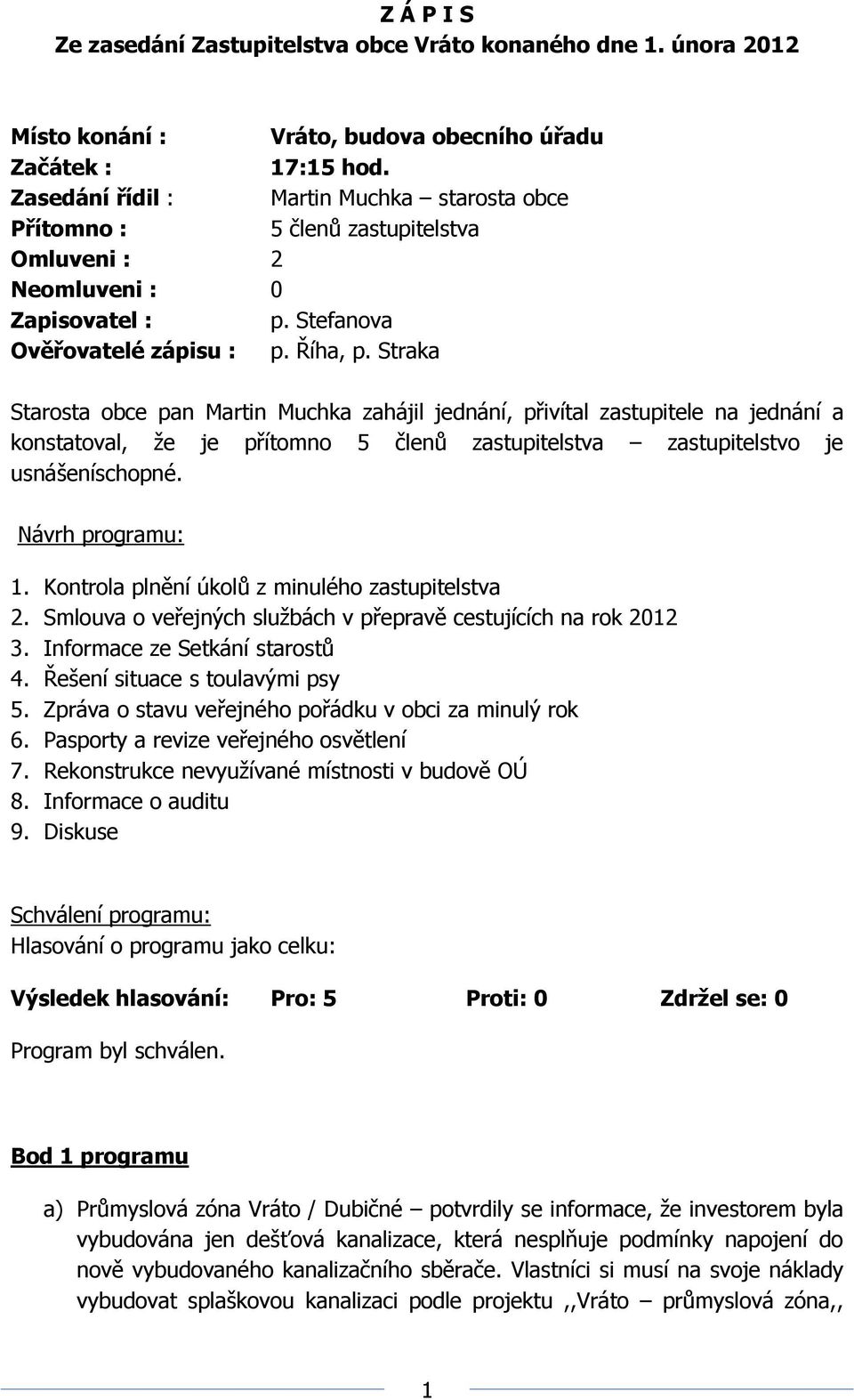 Straka Starosta obce pan Martin Muchka zahájil jednání, přivítal zastupitele na jednání a konstatoval, že je přítomno 5 členů zastupitelstva zastupitelstvo je usnášeníschopné. Návrh programu: 1.