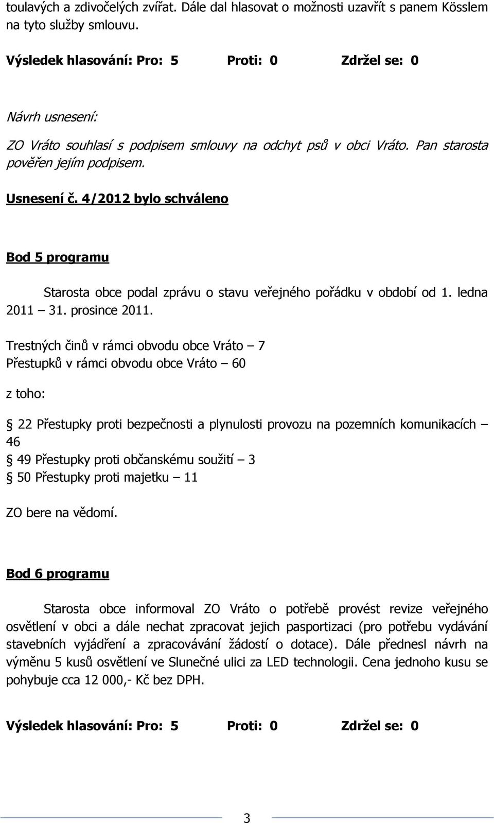 Trestných činů v rámci obvodu obce Vráto 7 Přestupků v rámci obvodu obce Vráto 60 z toho: 22 Přestupky proti bezpečnosti a plynulosti provozu na pozemních komunikacích 46 49 Přestupky proti