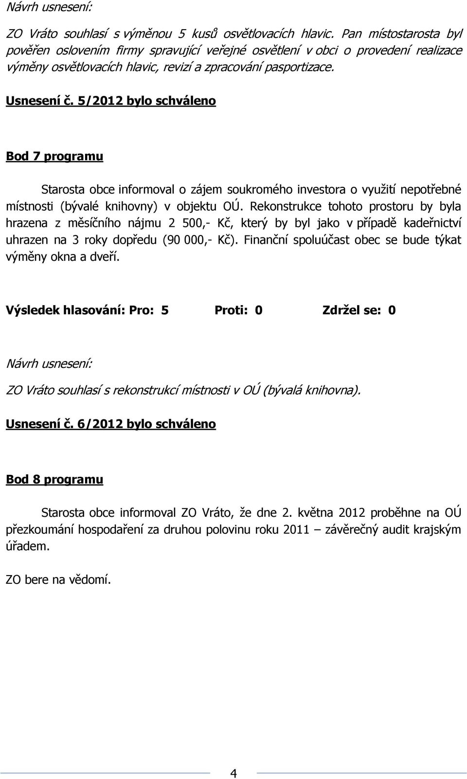 5/2012 bylo schváleno Bod 7 programu Starosta obce informoval o zájem soukromého investora o využití nepotřebné místnosti (bývalé knihovny) v objektu OÚ.