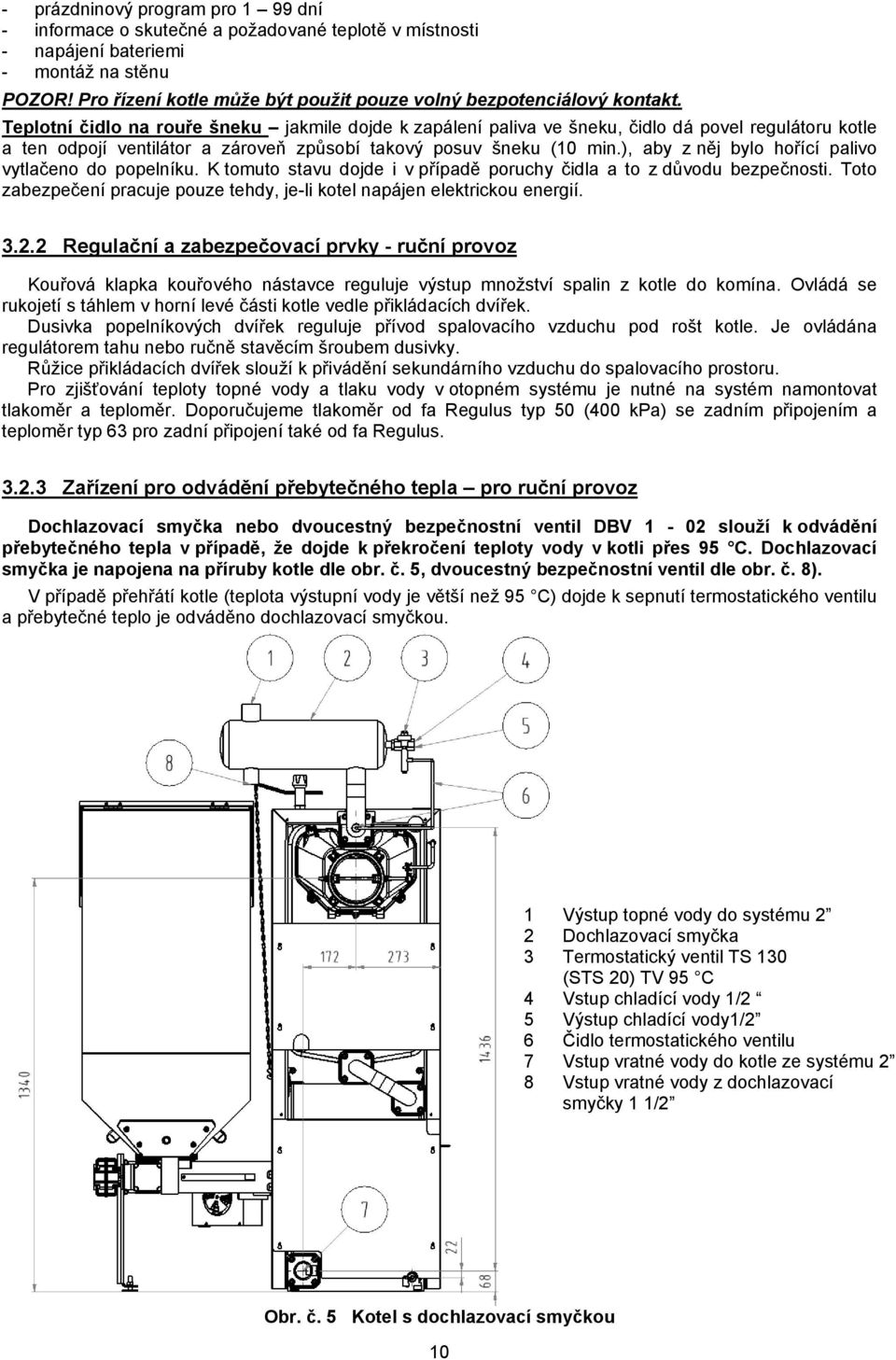 Teplotní čidlo na rouře šneku jakmile dojde k zapálení paliva ve šneku, čidlo dá povel regulátoru kotle a ten odpojí ventilátor a zároveň způsobí takový posuv šneku (10 min.