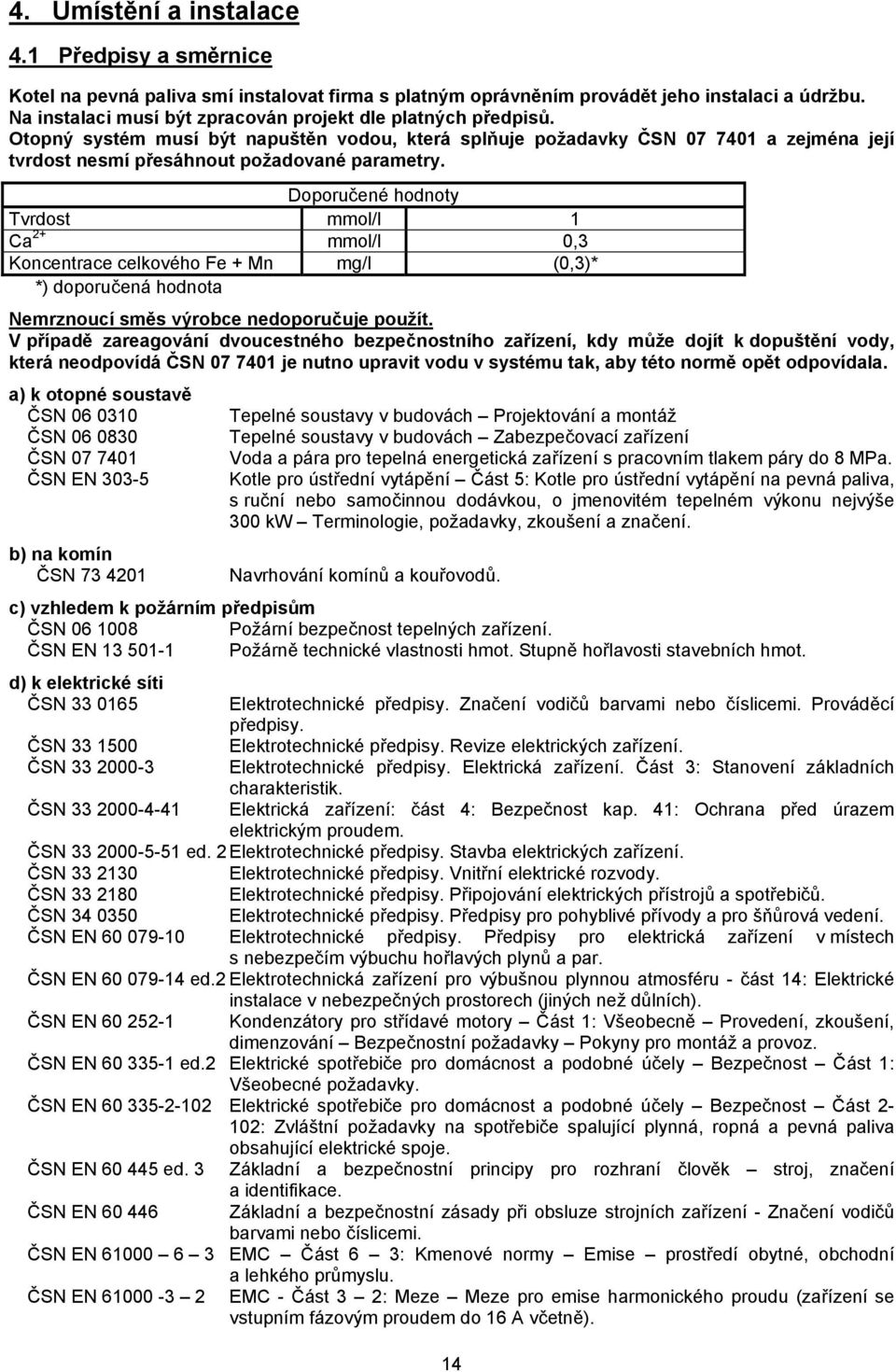 Doporučené hodnoty Tvrdost mmol/l 1 Ca 2+ mmol/l 0,3 Koncentrace celkového Fe + Mn mg/l (0,3)* *) doporučená hodnota Nemrznoucí směs výrobce nedoporučuje použít.