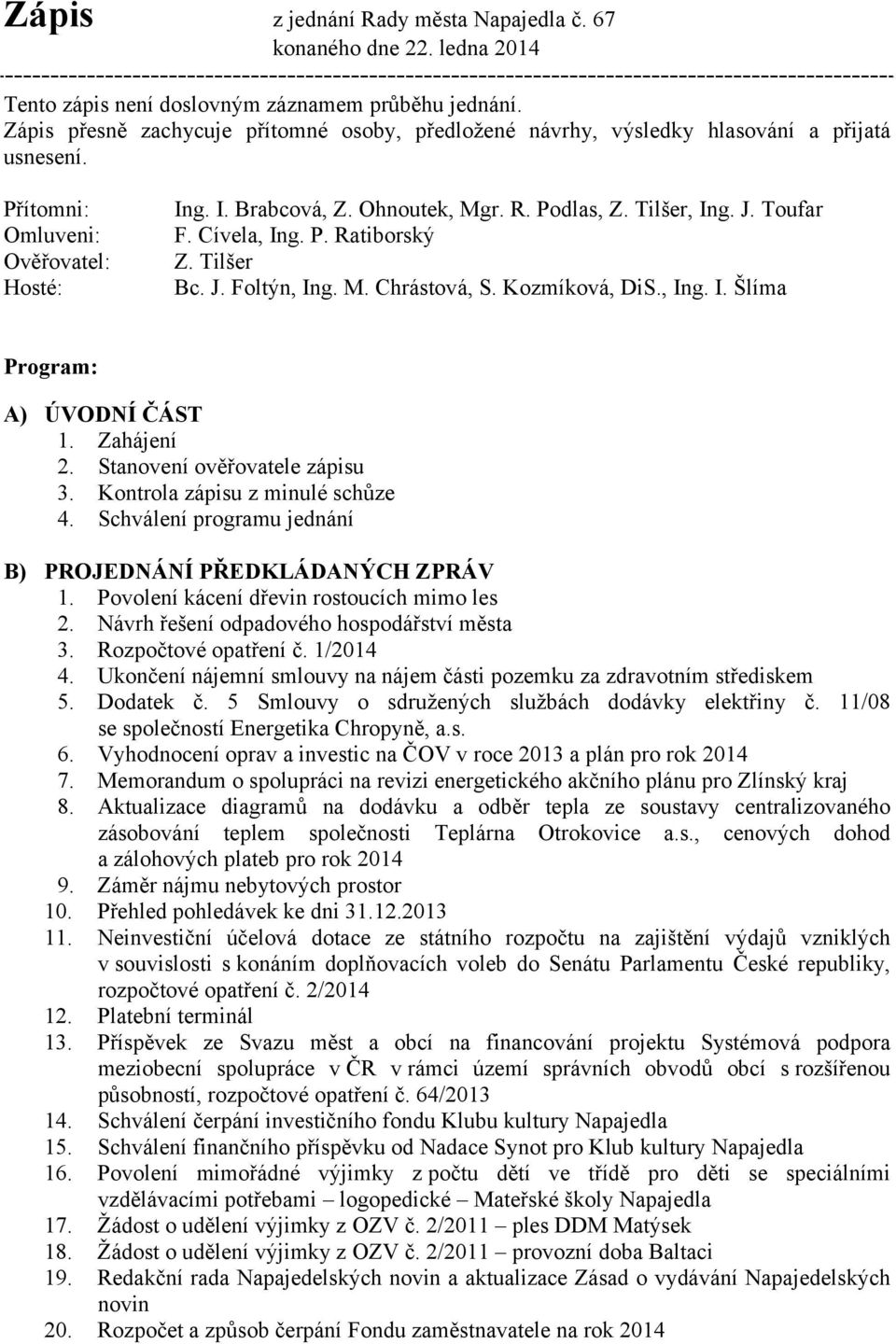 J. Toufar F. Cívela, Ing. P. Ratiborský Z. Tilšer Bc. J. Foltýn, Ing. M. Chrástová, S. Kozmíková, DiS., Ing. I. Šlíma Program: A) ÚVODNÍ ČÁST 1. Zahájení 2. Stanovení ověřovatele zápisu 3.