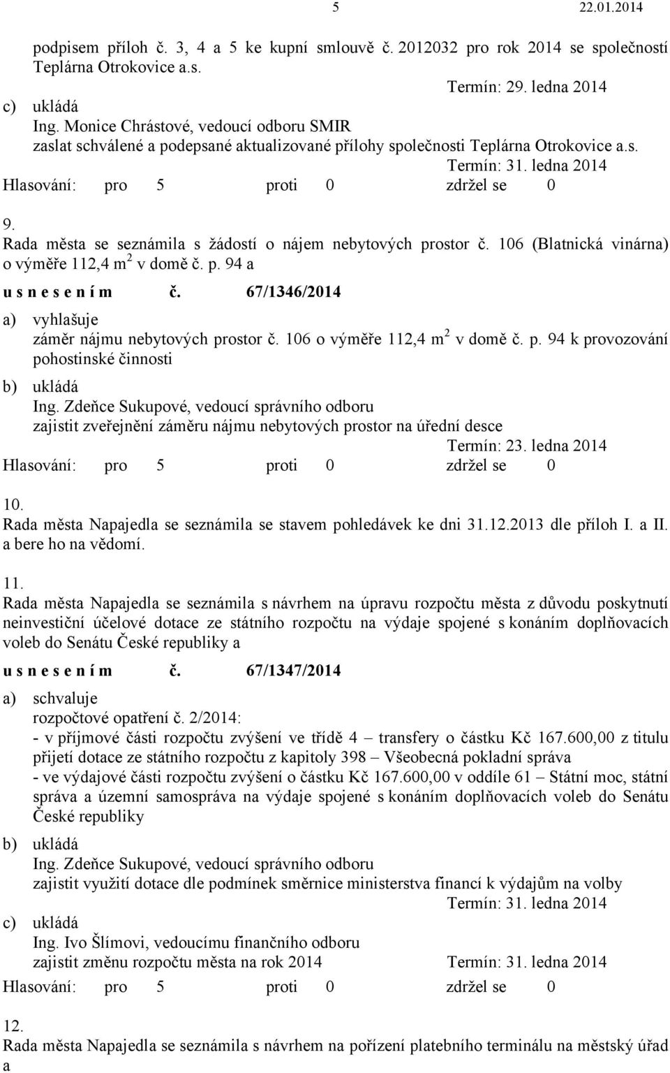 Rada města se seznámila s žádostí o nájem nebytových prostor č. 106 (Blatnická vinárna) o výměře 112,4 m 2 v domě č. p. 94 a usnesením č. 67/1346/2014 a) vyhlašuje záměr nájmu nebytových prostor č.