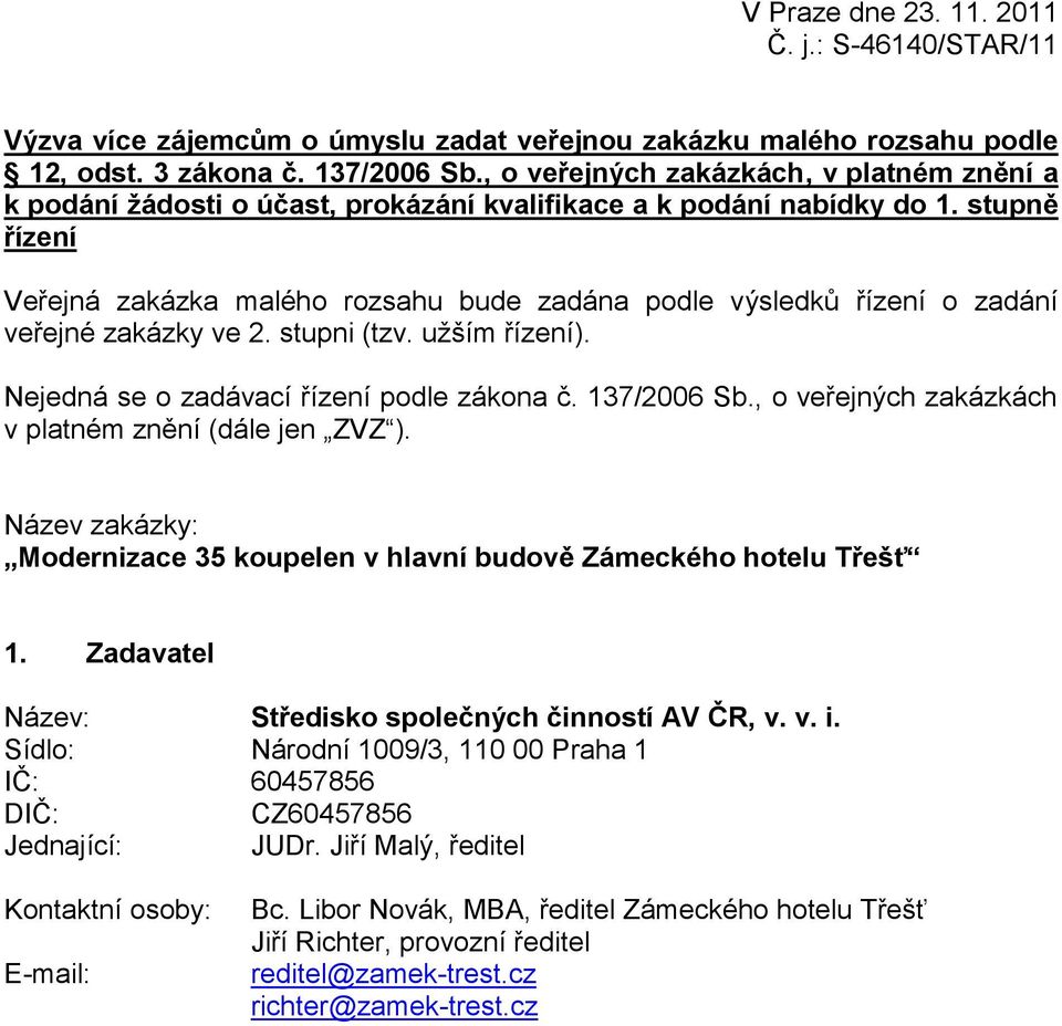 stupně řízení Veřejná zakázka malého rozsahu bude zadána podle výsledků řízení o zadání veřejné zakázky ve 2. stupni (tzv. užším řízení). Nejedná se o zadávací řízení podle zákona č. 137/2006 Sb.