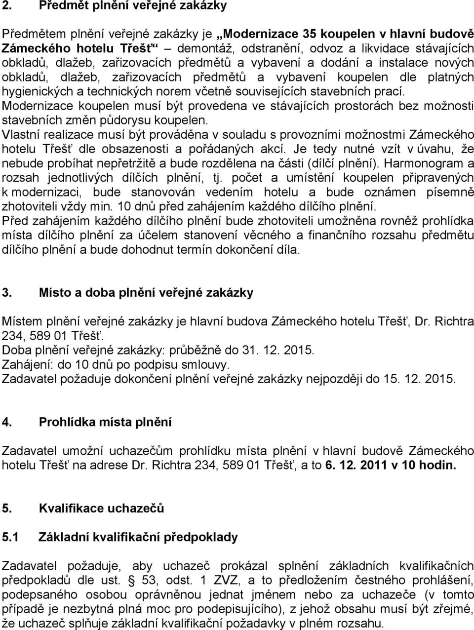 stavebních prací. Modernizace koupelen musí být provedena ve stávajících prostorách bez možnosti stavebních změn půdorysu koupelen.