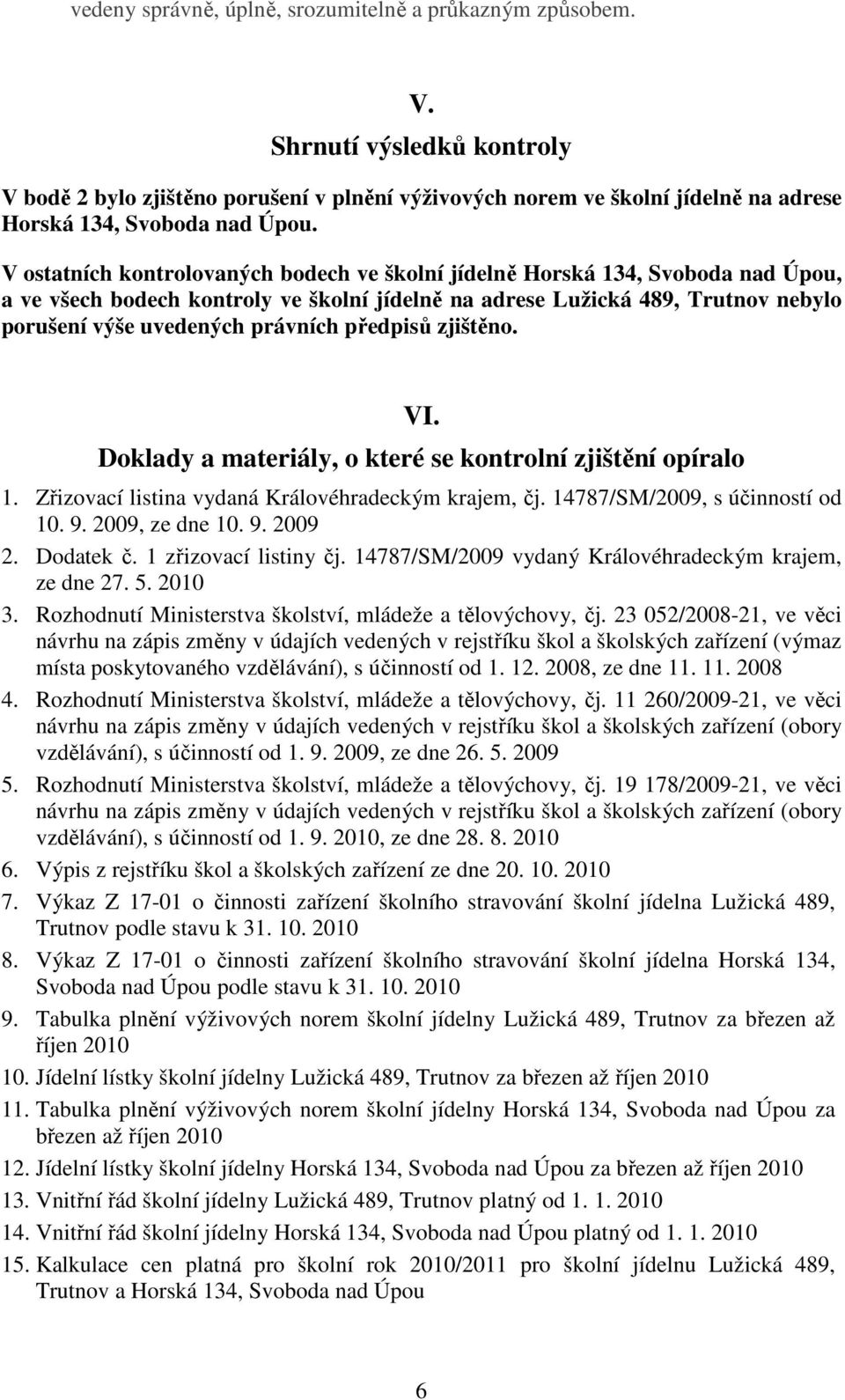 V ostatních kontrolovaných bodech ve školní jídelně Horská 134, Svoboda nad Úpou, a ve všech bodech kontroly ve školní jídelně na adrese Lužická 489, Trutnov nebylo porušení výše uvedených právních