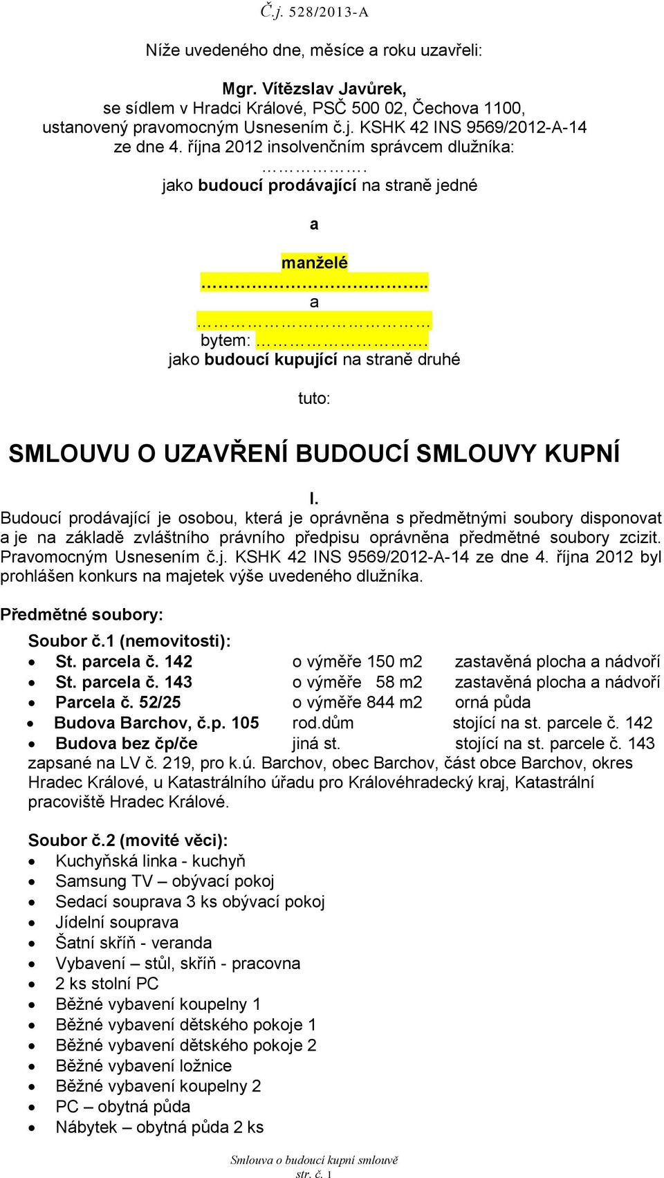 Budoucí prodávjící je osobou, která je oprávněn s předmětnými soubory disponovt je n zákldě zvláštního právního předpisu oprávněn předmětné soubory zcizit. Prvomocným Usnesením č.j. KSHK 42 INS 9569/2012-A-14 ze dne 4.