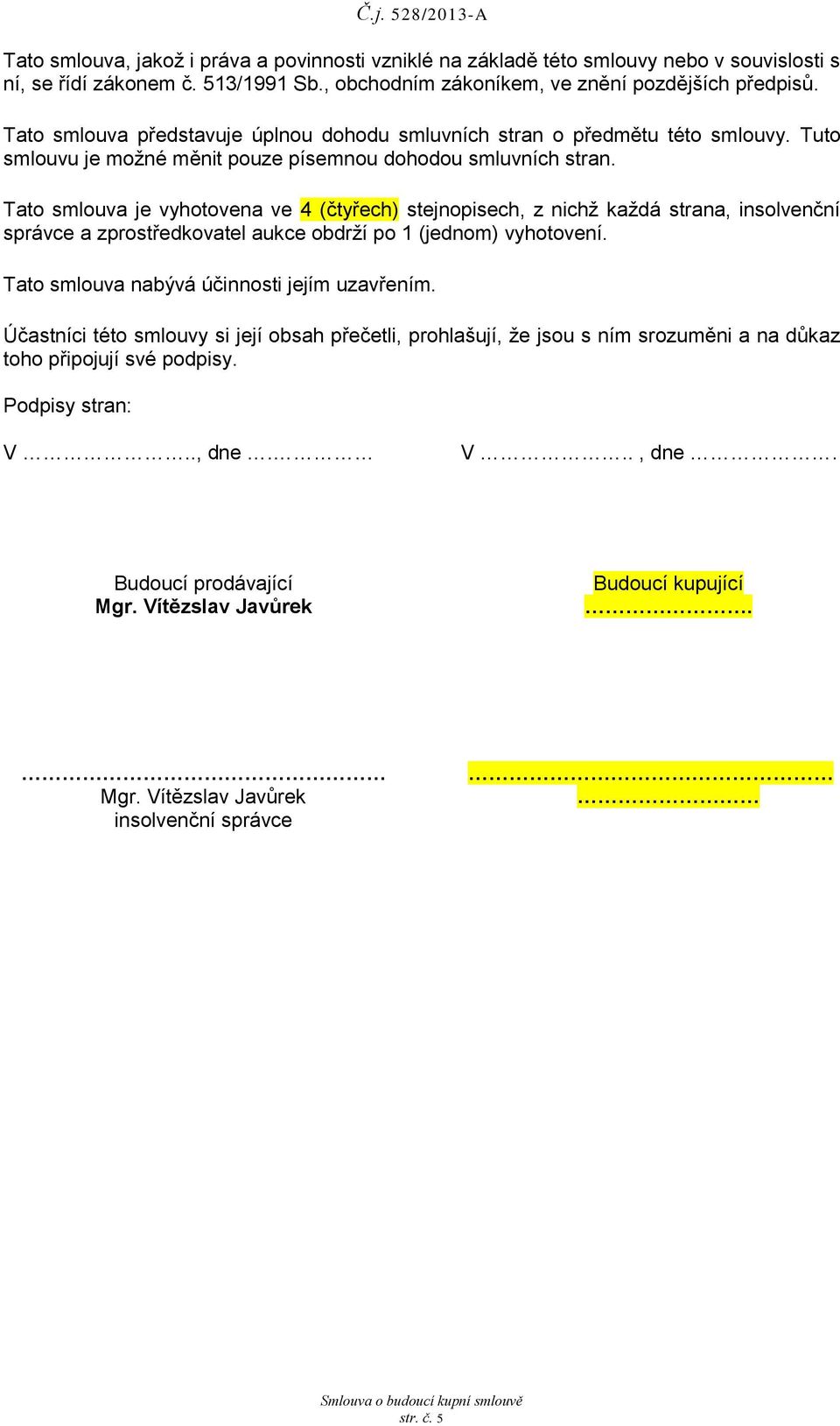 Tto smlouv je vyhotoven ve 4 (čtyřech) stejnopisech, z nichž kždá strn, insolvenční správce zprostředkovtel ukce obdrží po 1 (jednom) vyhotovení. Tto smlouv nbývá účinnosti jejím uzvřením.