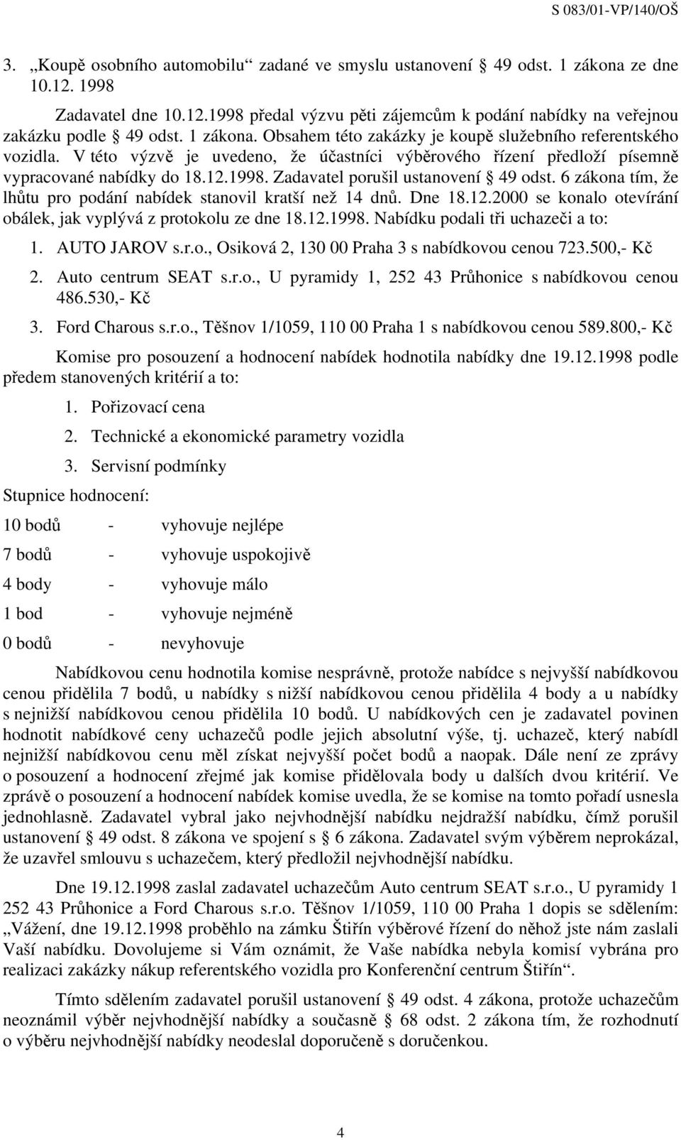 Zadavatel porušil ustanovení 49 odst. 6 zákona tím, že lhůtu pro podání nabídek stanovil kratší než 14 dnů. Dne 18.12.2000 se konalo otevírání obálek, jak vyplývá z protokolu ze dne 18.12.1998.