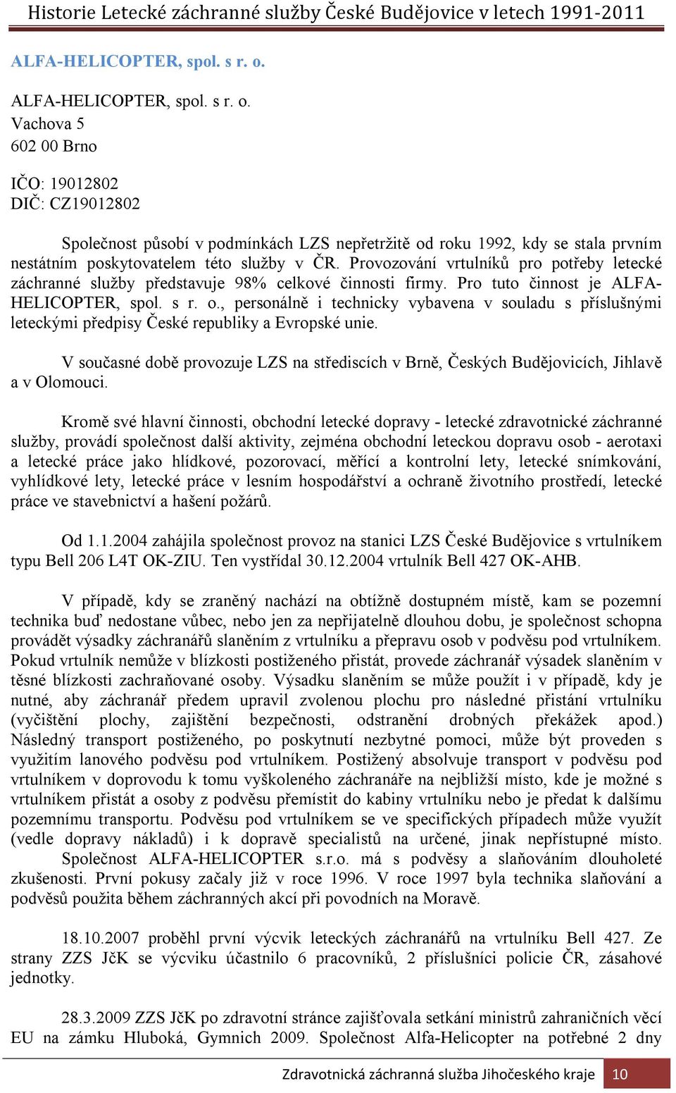 Provozování vrtulníků pro potřeby letecké záchranné služby představuje 98% celkové činnosti firmy. Pro tuto činnost je ALFA- HELICOPTER, spol. s r. o.