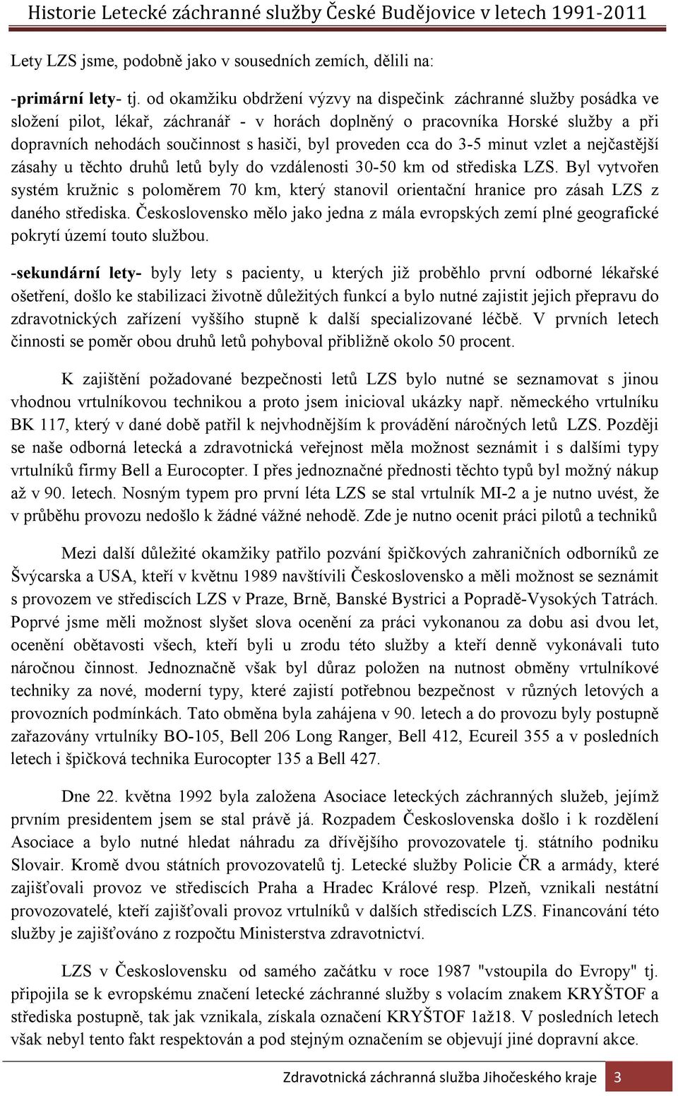 proveden cca do 3-5 minut vzlet a nejčastější zásahy u těchto druhů letů byly do vzdálenosti 30-50 km od střediska LZS.