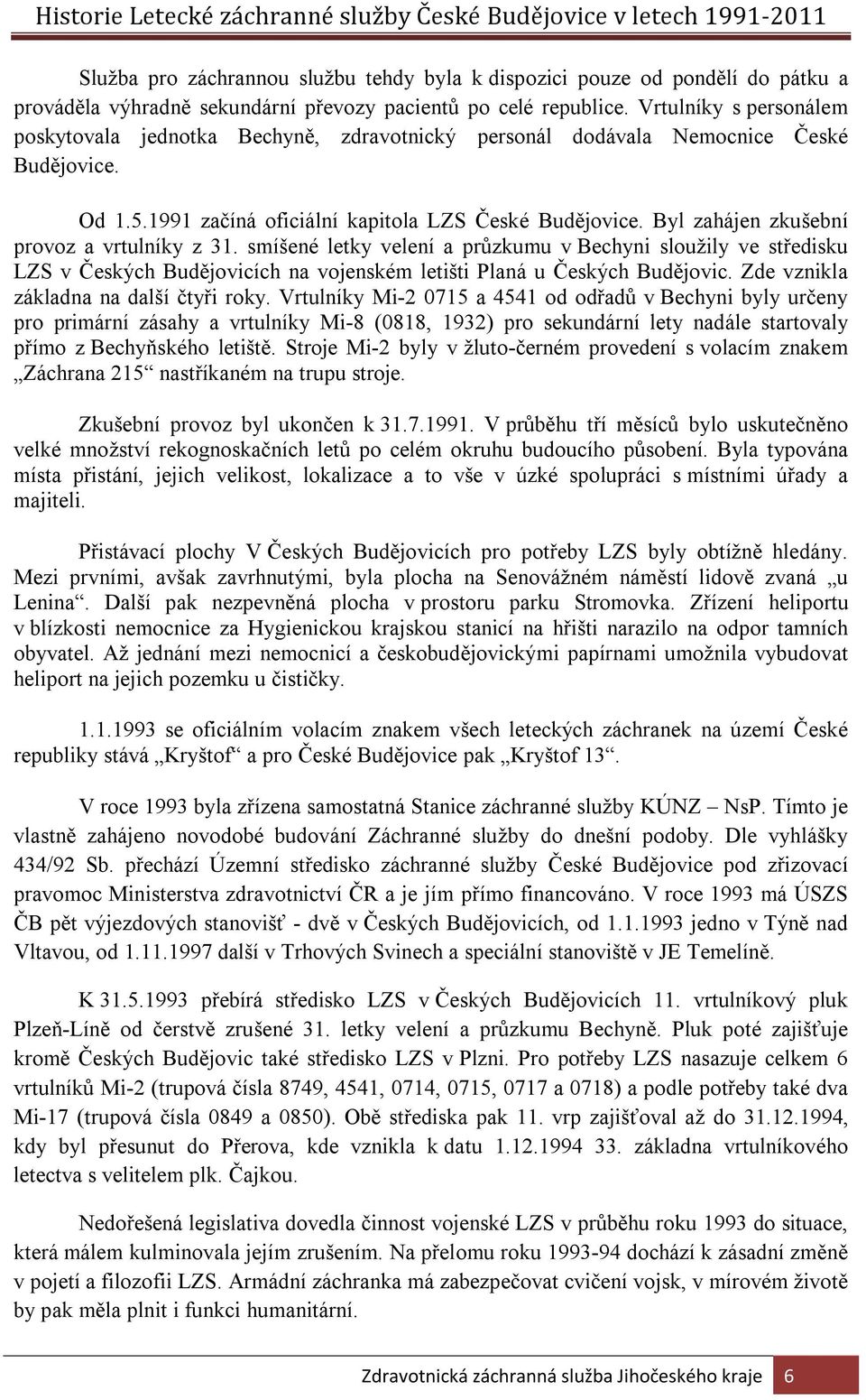 Byl zahájen zkušební provoz a vrtulníky z 31. smíšené letky velení a průzkumu v Bechyni sloužily ve středisku LZS v Českých Budějovicích na vojenském letišti Planá u Českých Budějovic.