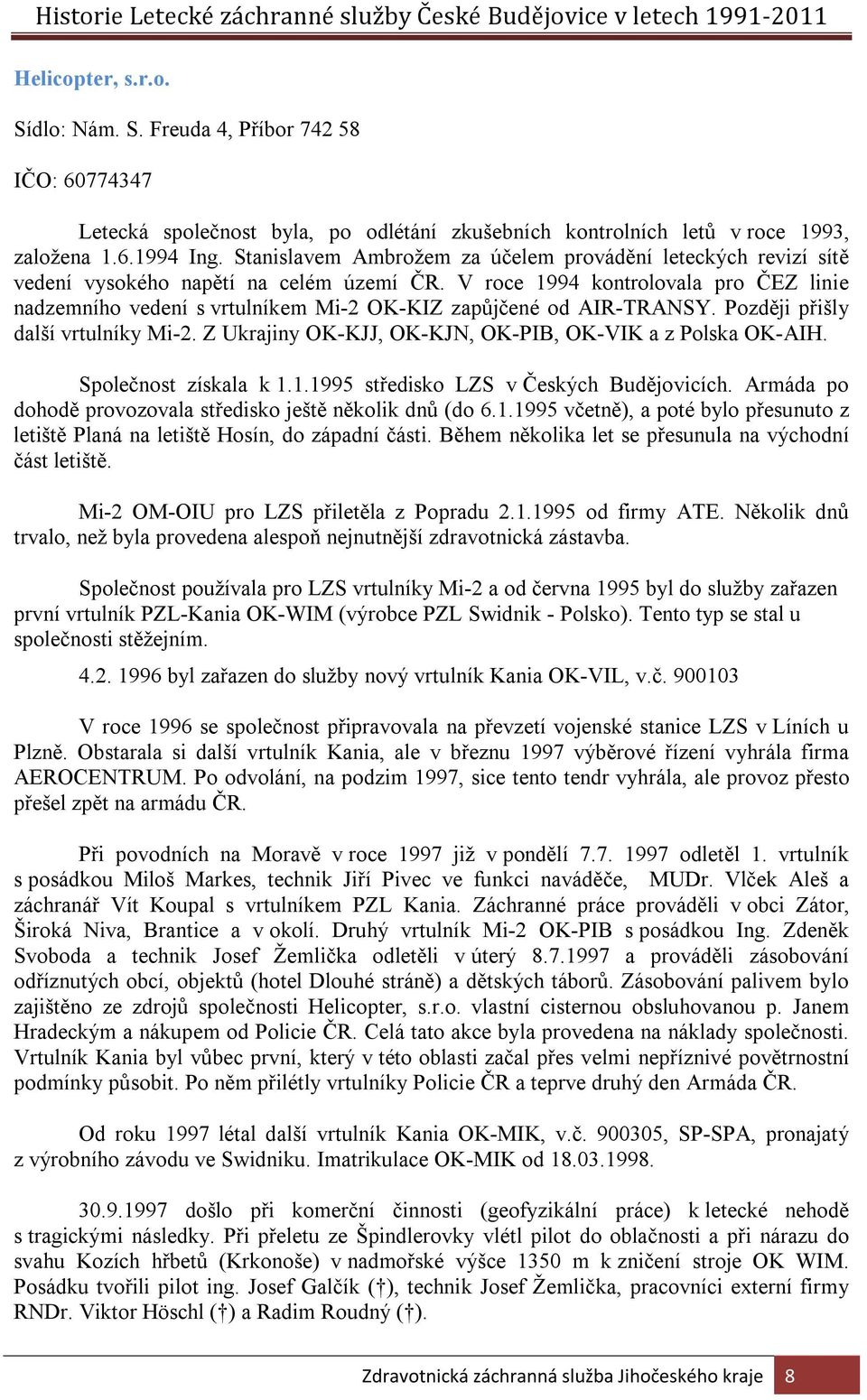 V roce 1994 kontrolovala pro ČEZ linie nadzemního vedení s vrtulníkem Mi-2 OK-KIZ zapůjčené od AIR-TRANSY. Později přišly další vrtulníky Mi-2.