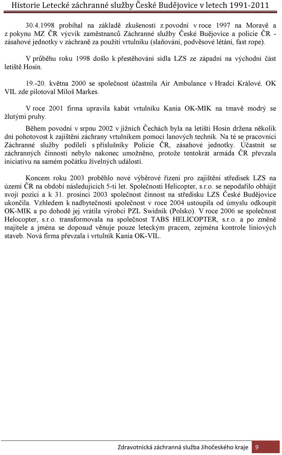 května 2000 se společnost účastnila Air Ambulance v Hradci Králové. OK VIL zde pilotoval Miloš Markes. V roce 2001 firma upravila kabát vrtulníku Kania OK-MIK na tmavě modrý se žlutými pruhy.