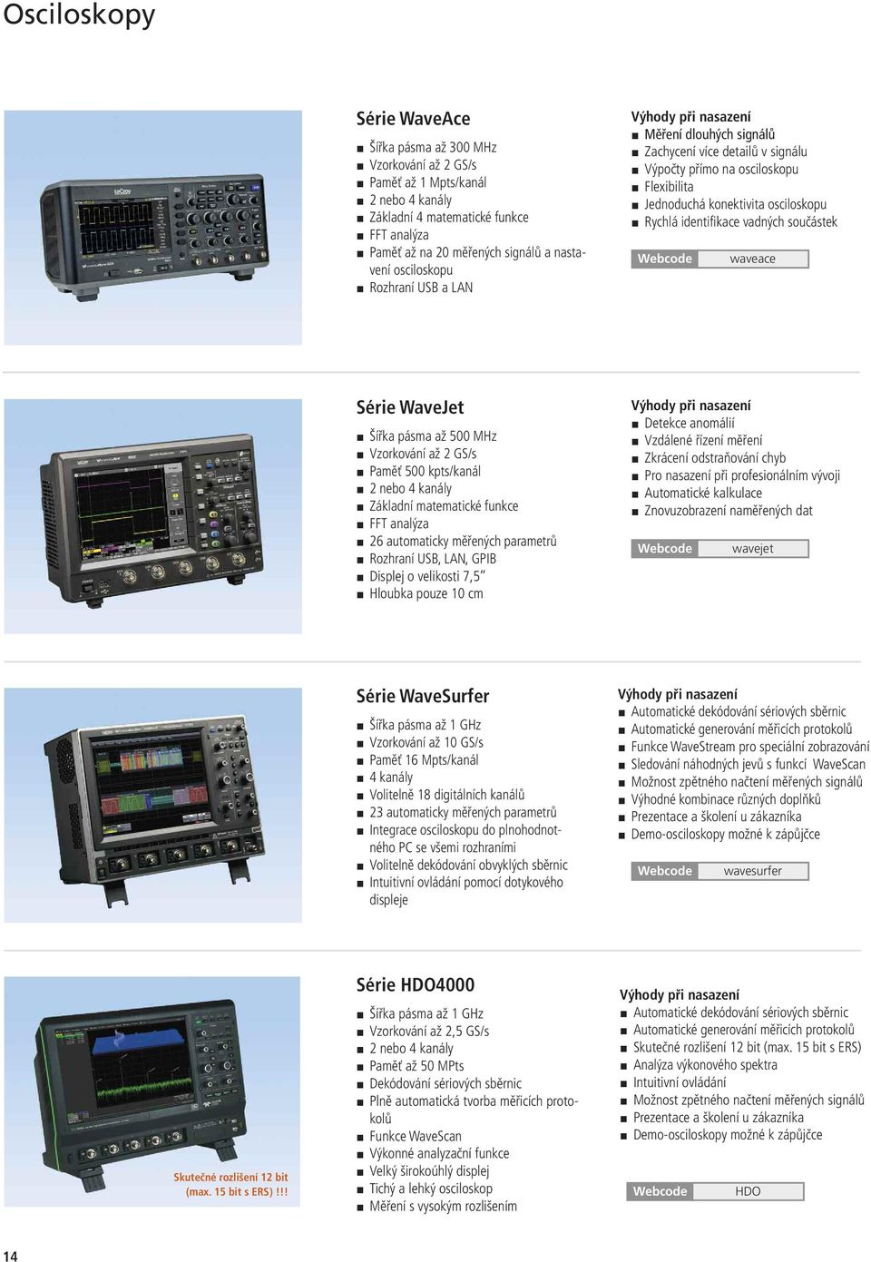 identifikace vadných součástek waveace Série WaveJet Šířka pásma až 500 MHz Vzorkování až 2 GS/s Paměť 500 kpts/kanál 2 nebo 4 kanály Základní matematické funkce FFT analýza 26 automaticky měřených
