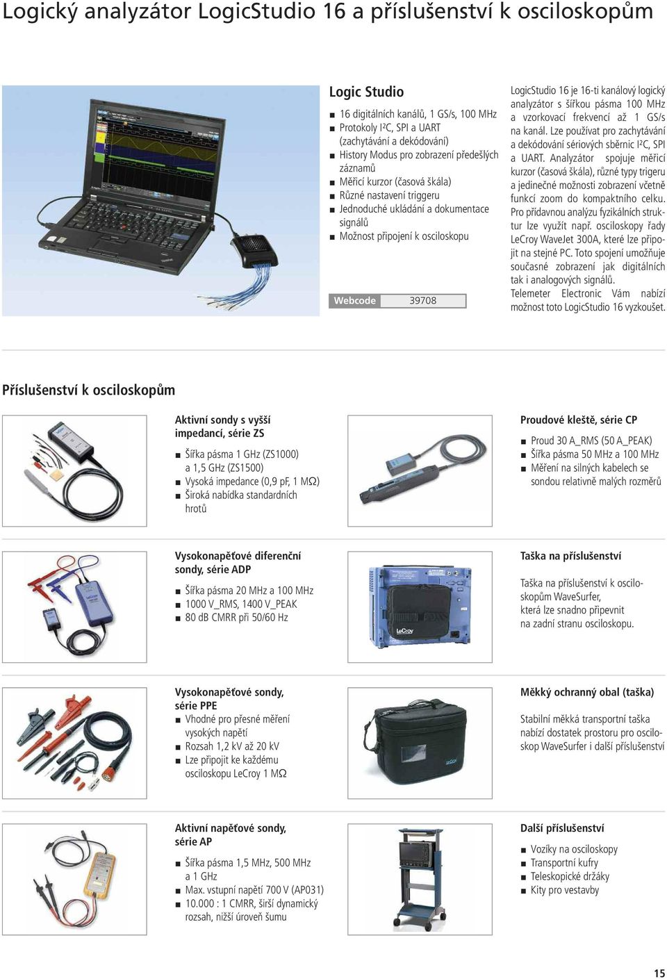 analyzátor s šířkou pásma 100 MHz a vzorkovací frekvencí až 1 GS/s na kanál. Lze používat pro zachytávání a dekódování sériových sběrnic I²C, SPI a UART.