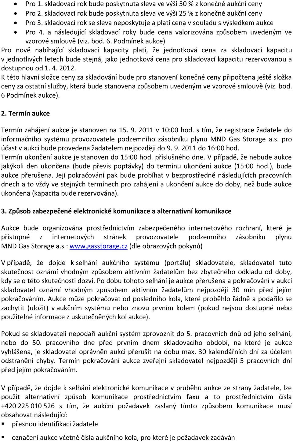 Podmínek aukce) Pro nově nabíhající skladovací kapacity platí, že jednotková cena za skladovací kapacitu v jednotlivých letech bude stejná, jako jednotková cena pro skladovací kapacitu rezervovanou a