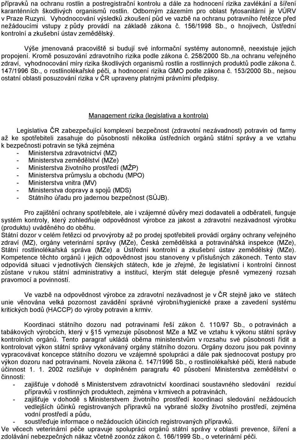 156/1998 Sb., o hnojivech, Ústřední kontrolní a zkušební ústav zemědělský. Výše jmenovaná pracoviště si budují své informační systémy autonomně, neexistuje jejich propojení.
