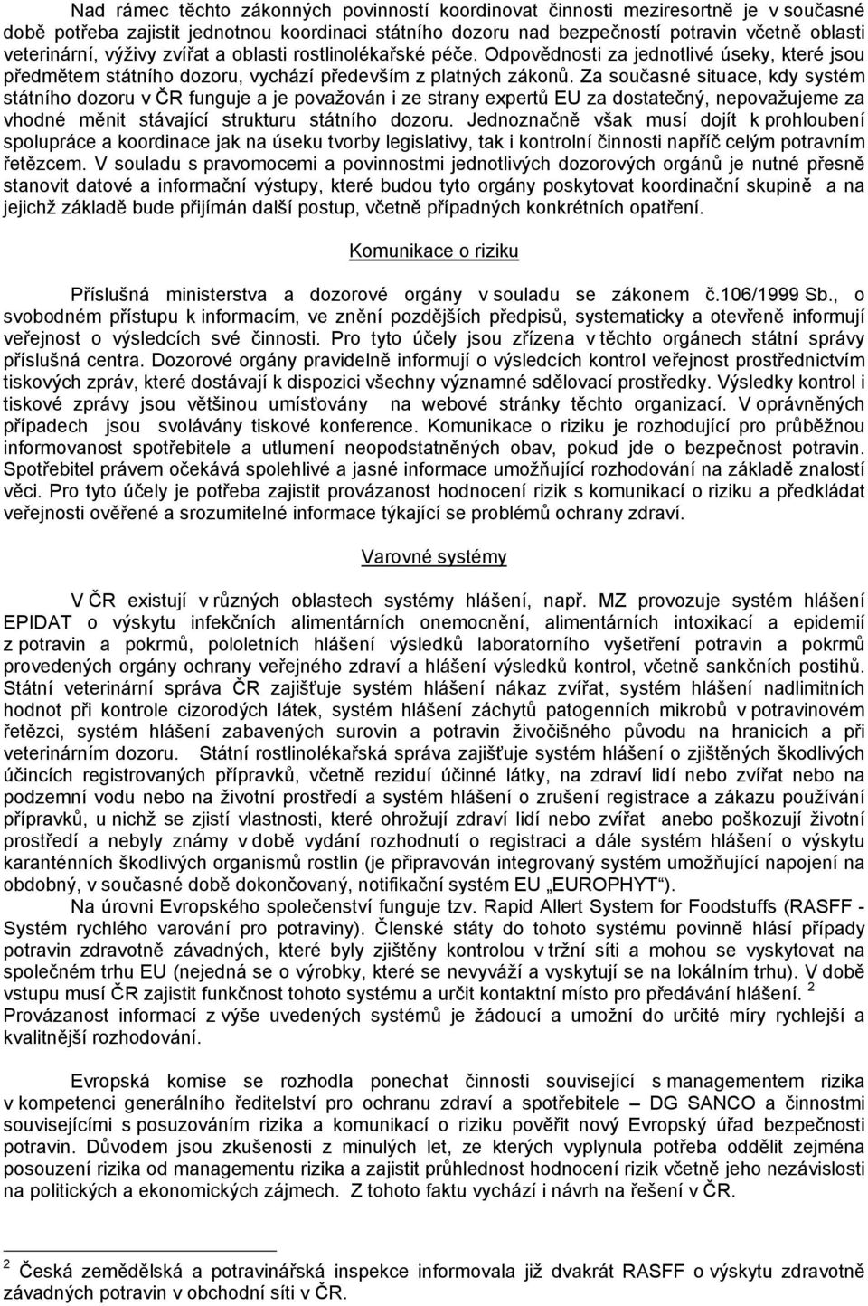 Za současné situace, kdy systém státního dozoru v ČR funguje a je považován i ze strany expertů EU za dostatečný, nepovažujeme za vhodné měnit stávající strukturu státního dozoru.