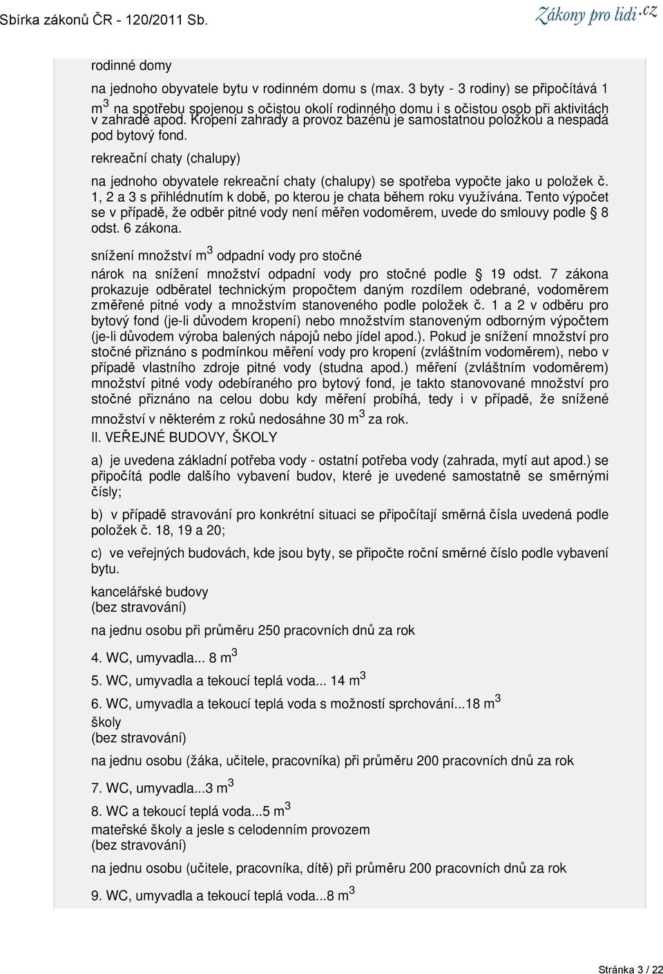 Kropení zahrady a provoz bazénů je samostatnou položkou a nespadá pod bytový fond. rekreační chaty (chalupy) na jednoho obyvatele rekreační chaty (chalupy) se spotřeba vypočte jako u položek č.