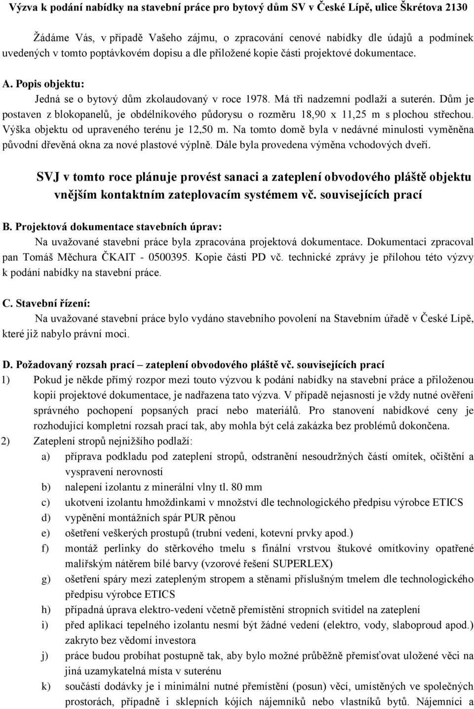 Dům je postaven z blokopanelů, je obdélníkového půdorysu o rozměru 18,90 x 11,25 m s plochou střechou. Výška objektu od upraveného terénu je 12,50 m.