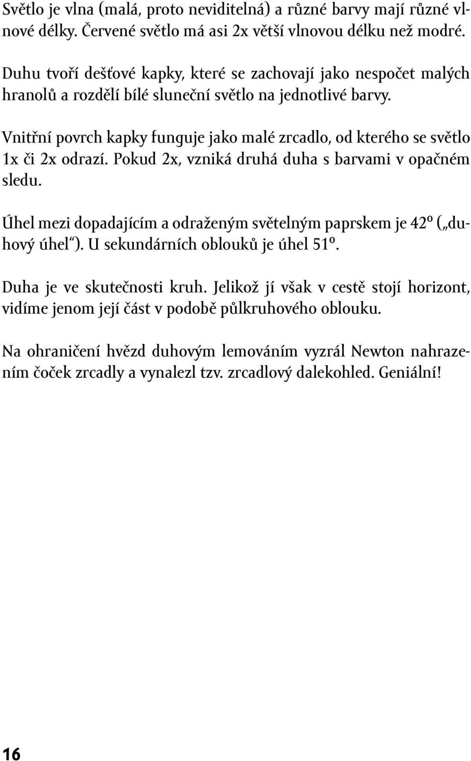 Vnitřní povrch kapky funguje jako malé zrcadlo, od kterého se světlo 1x či 2x odrazí. Pokud 2x, vzniká druhá duha s barvami v opačném sledu.