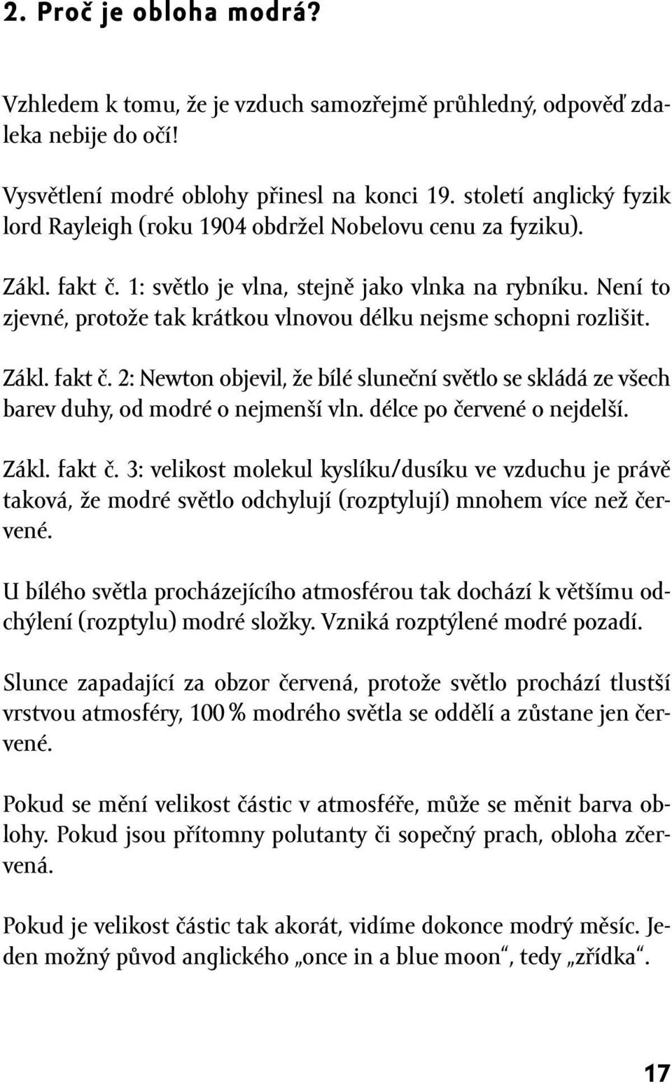 Není to zjevné, protože tak krátkou vlnovou délku nejsme schopni rozlišit. Zákl. fakt č. 2: Newton objevil, že bílé sluneční světlo se skládá ze všech barev duhy, od modré o nejmenší vln.